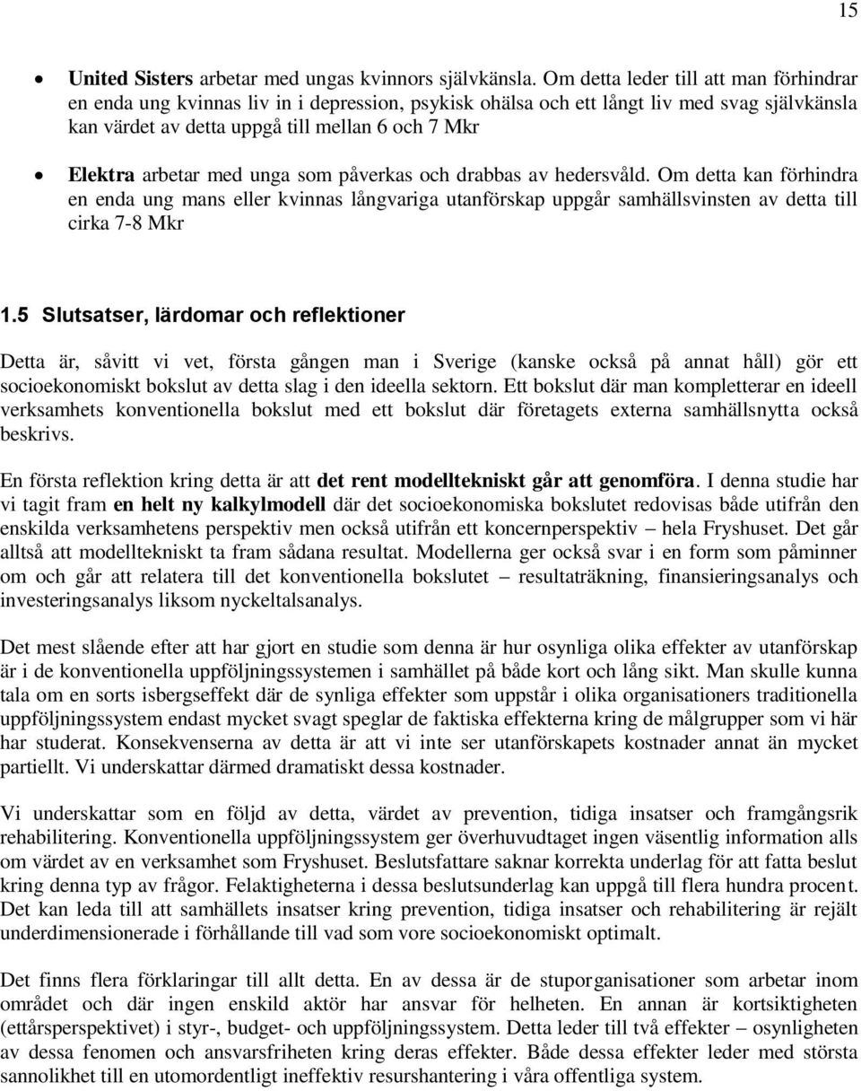 med unga som påverkas och drabbas av hedersvåld. Om detta kan förhindra en enda ung mans eller kvinnas långvariga utanförskap uppgår samhällsvinsten av detta till cirka 7-8 Mkr 1.