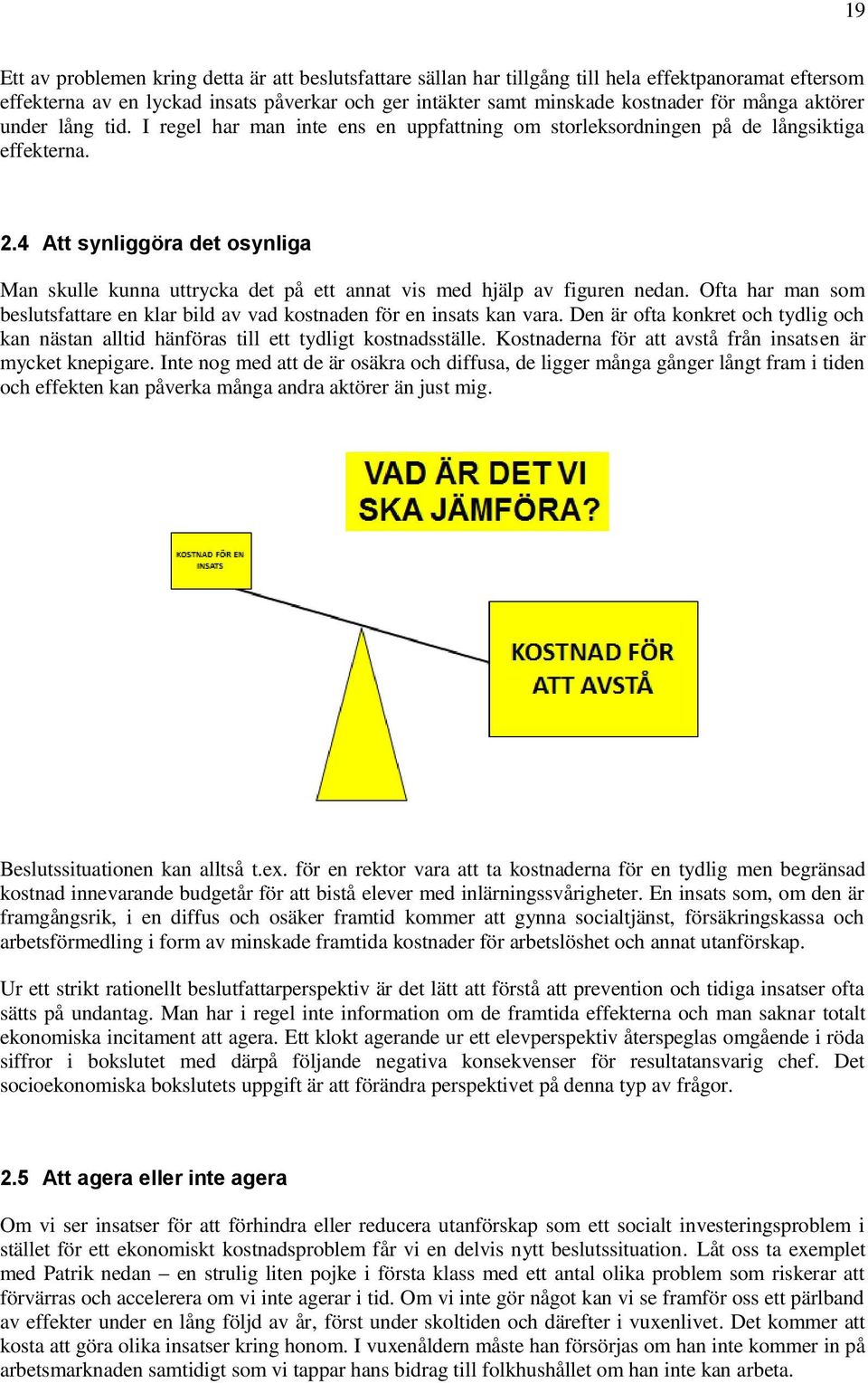 4 Att synliggöra det osynliga Man skulle kunna uttrycka det på ett annat vis med hjälp av figuren nedan. Ofta har man som beslutsfattare en klar bild av vad kostnaden för en insats kan vara.