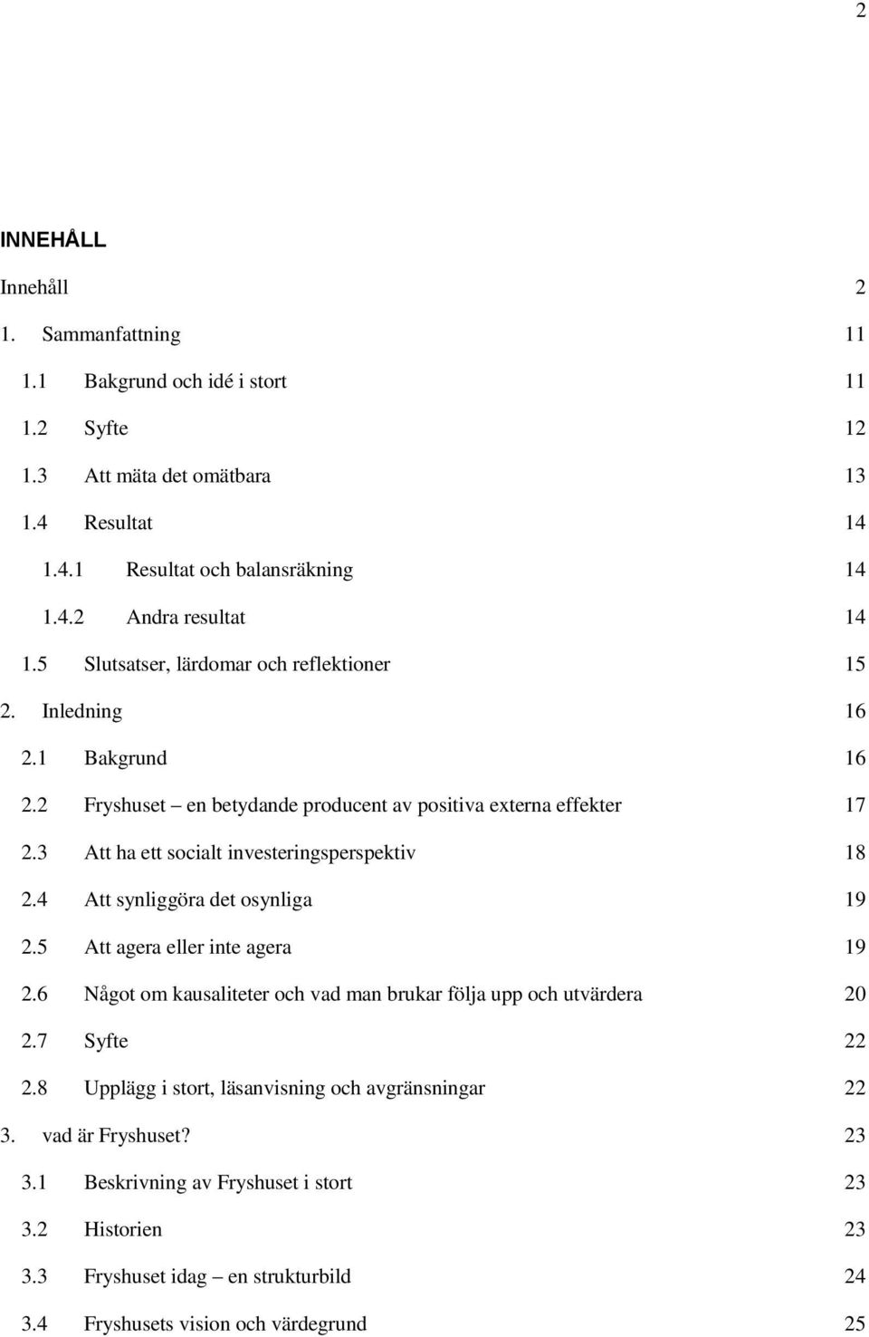 3 Att ha ett socialt investeringsperspektiv 18 2.4 Att synliggöra det osynliga 19 2.5 Att agera eller inte agera 19 2.