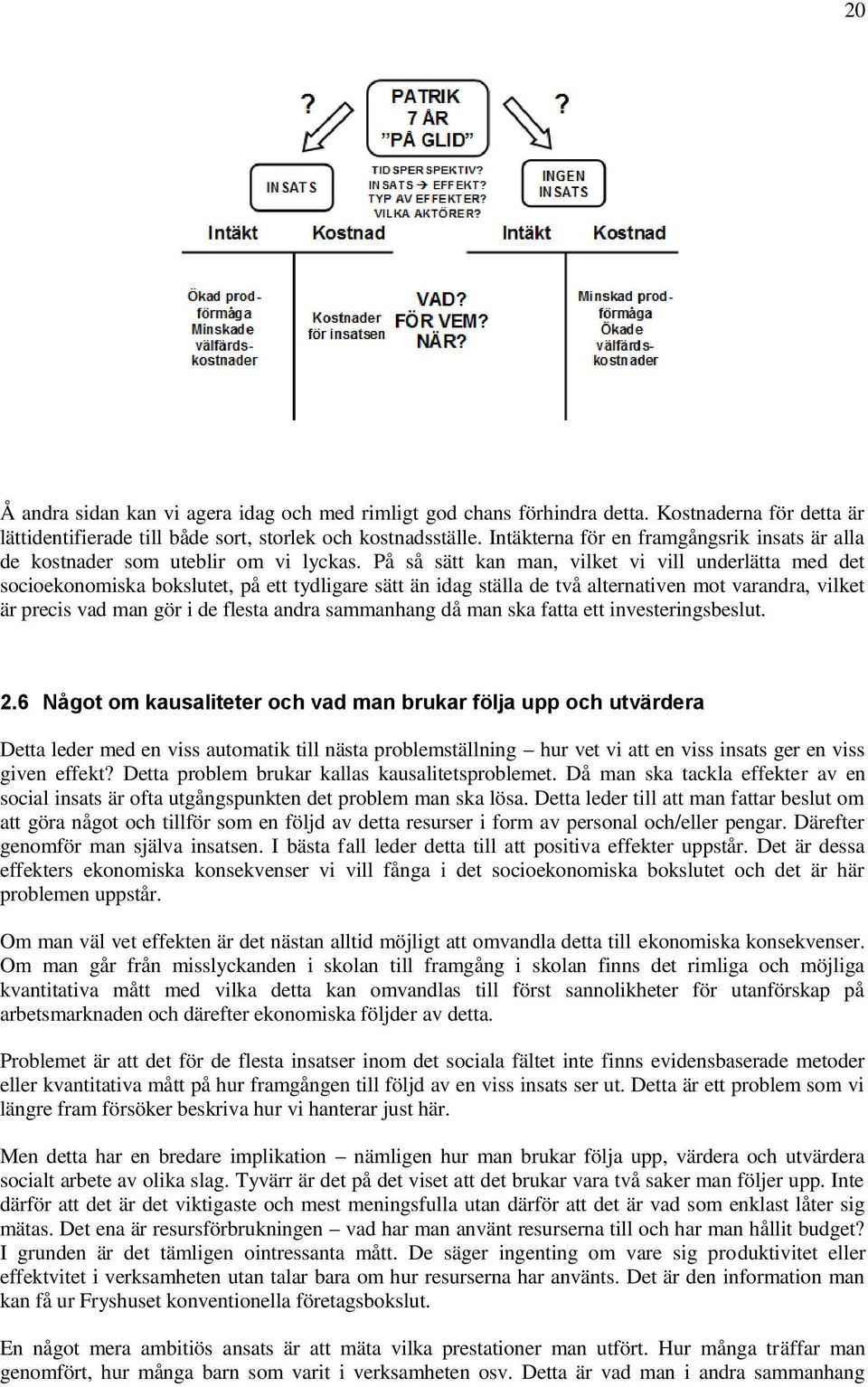 På så sätt kan man, vilket vi vill underlätta med det socioekonomiska bokslutet, på ett tydligare sätt än idag ställa de två alternativen mot varandra, vilket är precis vad man gör i de flesta andra