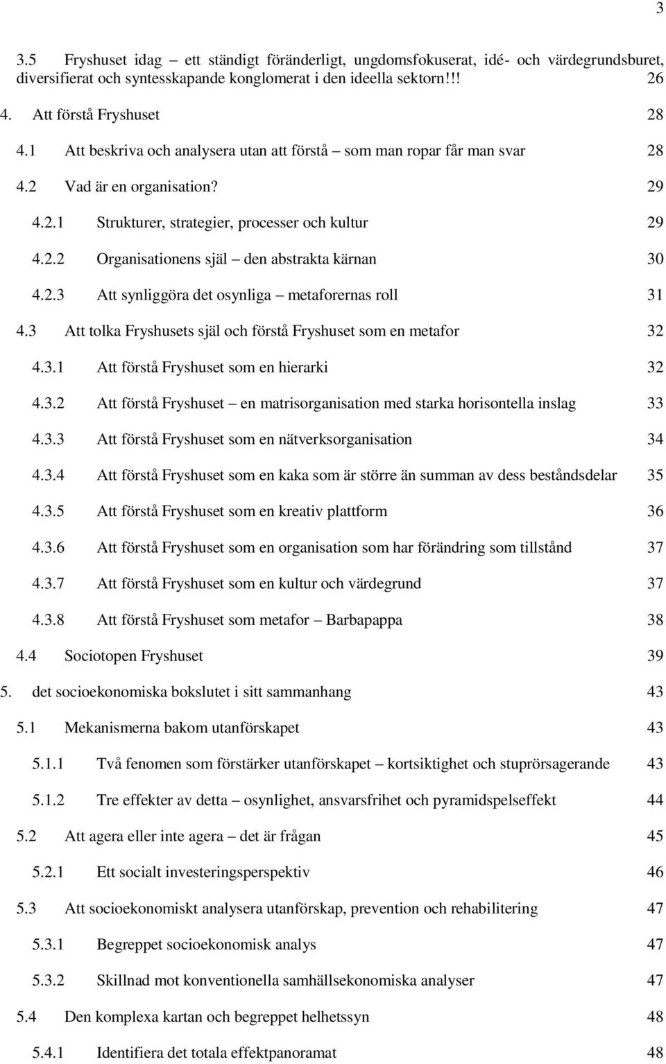 2.3 Att synliggöra det osynliga metaforernas roll 31 4.3 Att tolka Fryshusets själ och förstå Fryshuset som en metafor 32 4.3.1 Att förstå Fryshuset som en hierarki 32 4.3.2 Att förstå Fryshuset en matrisorganisation med starka horisontella inslag 33 4.