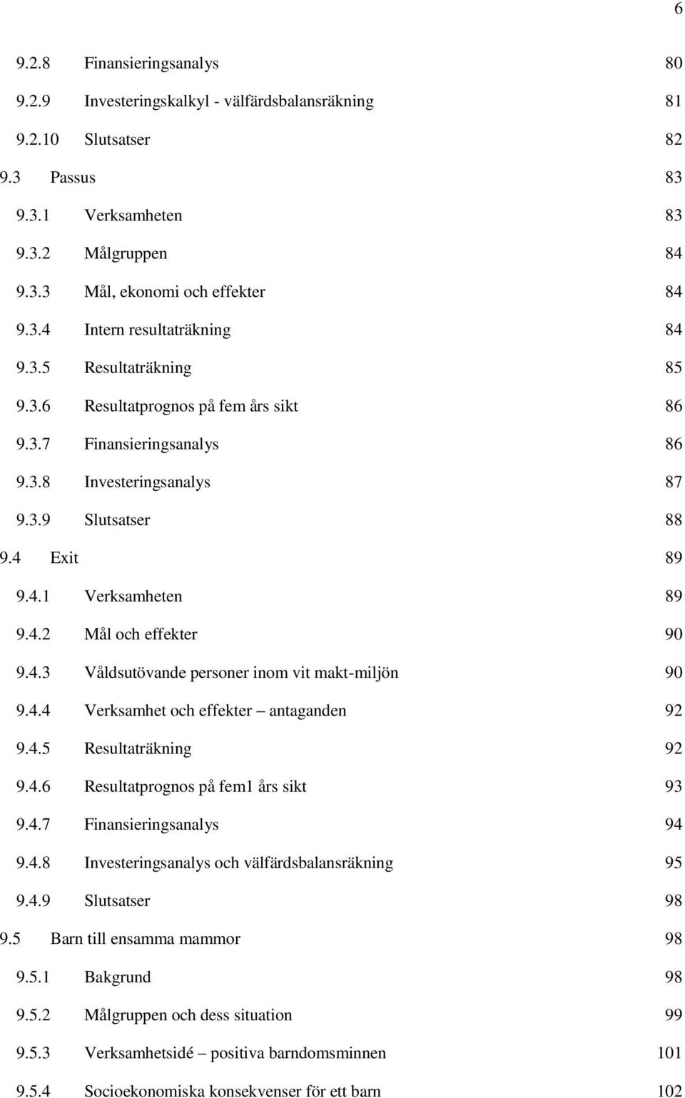 4.3 Våldsutövande personer inom vit makt-miljön 90 9.4.4 Verksamhet och effekter antaganden 92 9.4.5 Resultaträkning 92 9.4.6 Resultatprognos på fem1 års sikt 93 9.4.7 Finansieringsanalys 94 9.4.8 Investeringsanalys och välfärdsbalansräkning 95 9.