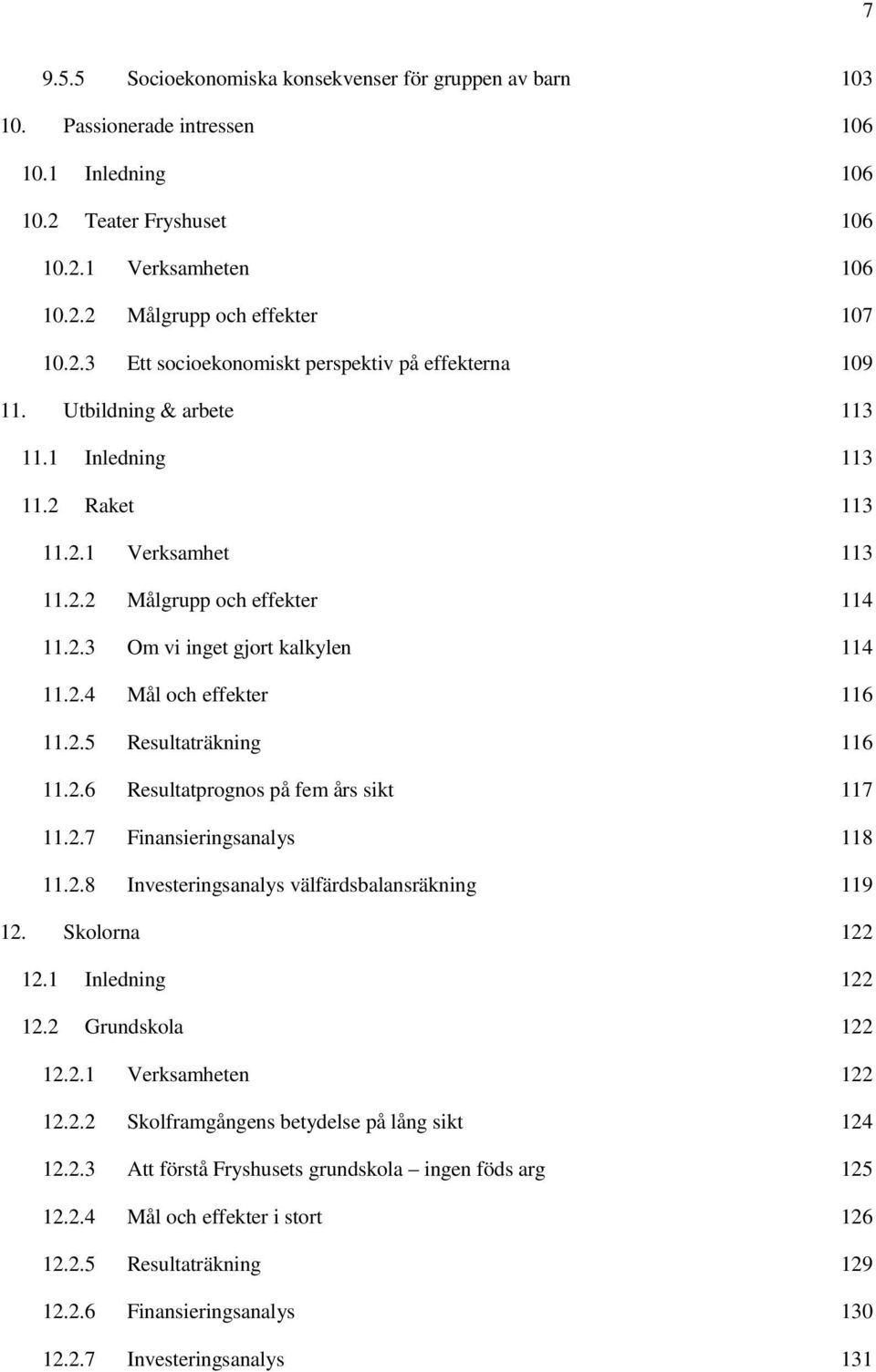 2.6 Resultatprognos på fem års sikt 117 11.2.7 Finansieringsanalys 118 11.2.8 Investeringsanalys välfärdsbalansräkning 119 12. Skolorna 122 12.1 Inledning 122 12.2 Grundskola 122 12.2.1 Verksamheten 122 12.
