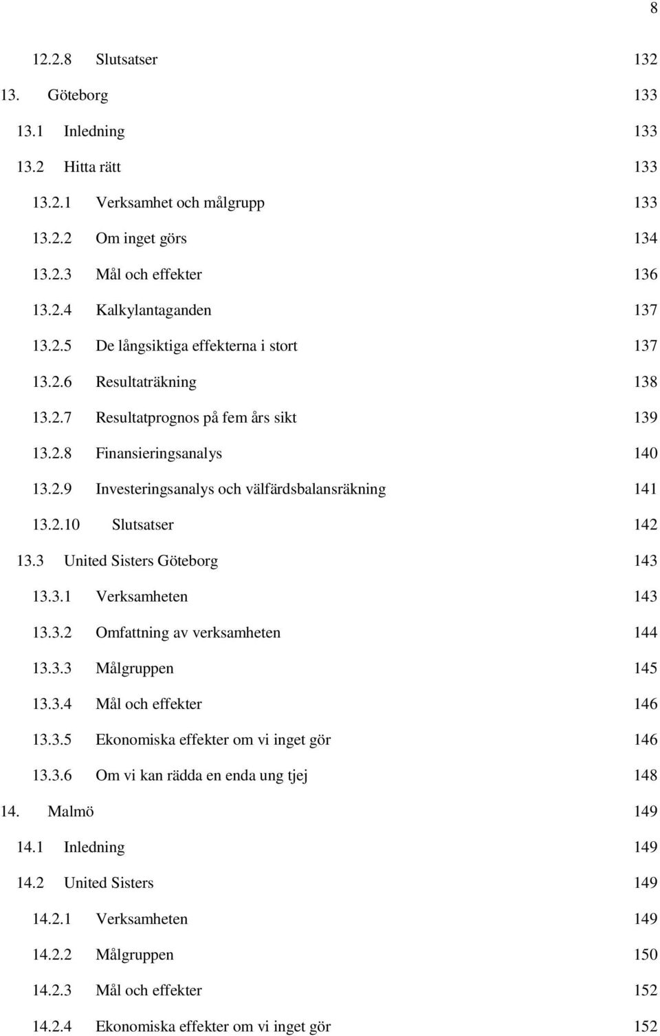 2.10 Slutsatser 142 13.3 United Sisters Göteborg 143 13.3.1 Verksamheten 143 13.3.2 Omfattning av verksamheten 144 13.3.3 Målgruppen 145 13.3.4 Mål och effekter 146 13.3.5 Ekonomiska effekter om vi inget gör 146 13.