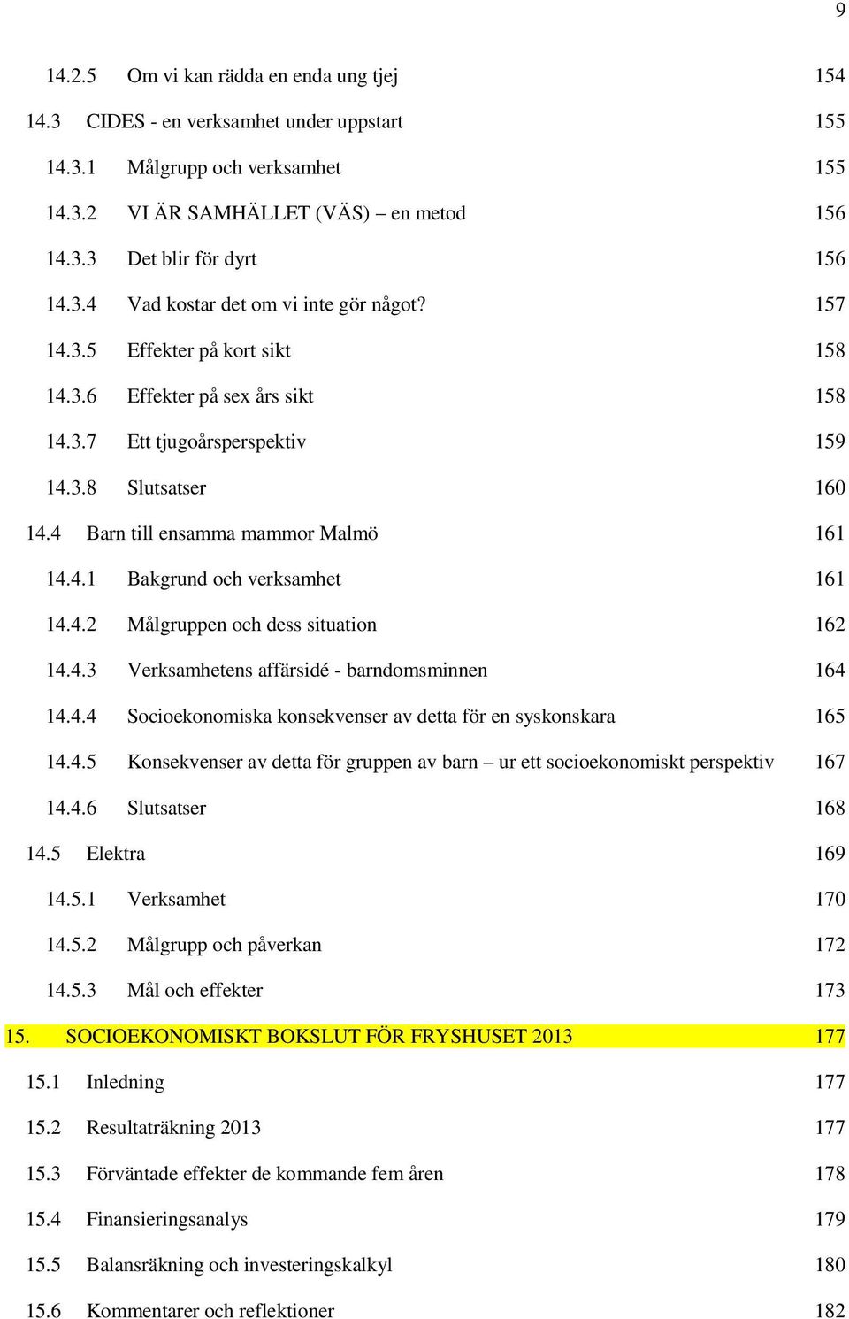 4 Barn till ensamma mammor Malmö 161 14.4.1 Bakgrund och verksamhet 161 14.4.2 Målgruppen och dess situation 162 14.4.3 Verksamhetens affärsidé - barndomsminnen 164 14.4.4 Socioekonomiska konsekvenser av detta för en syskonskara 165 14.