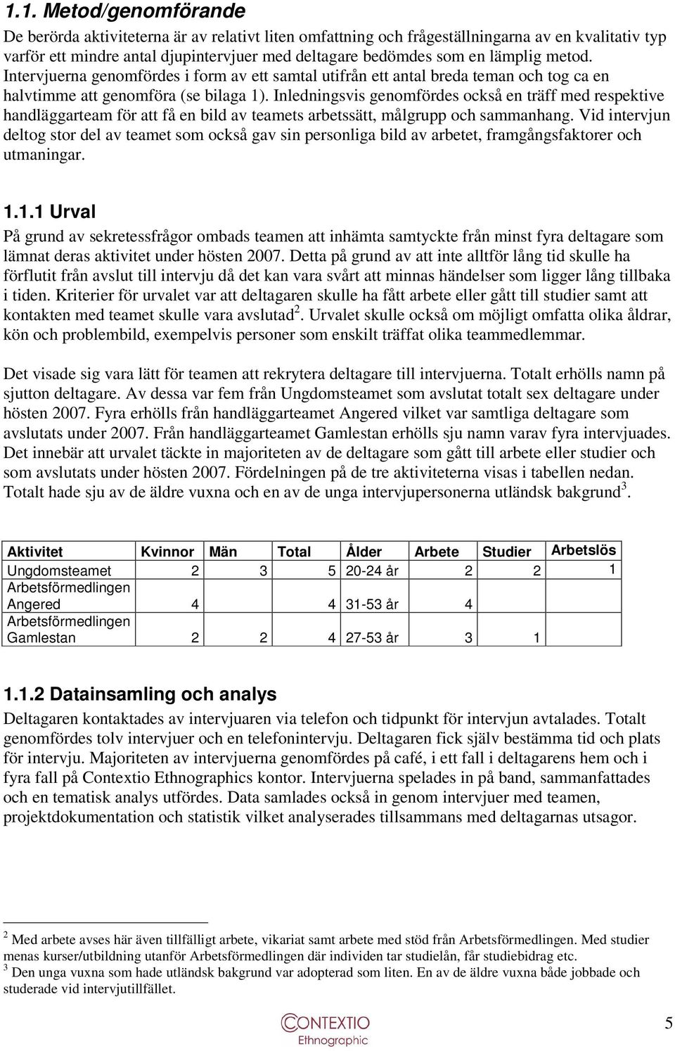 Inledningsvis genomfördes också en träff med respektive handläggarteam för att få en bild av teamets arbetssätt, målgrupp och sammanhang.