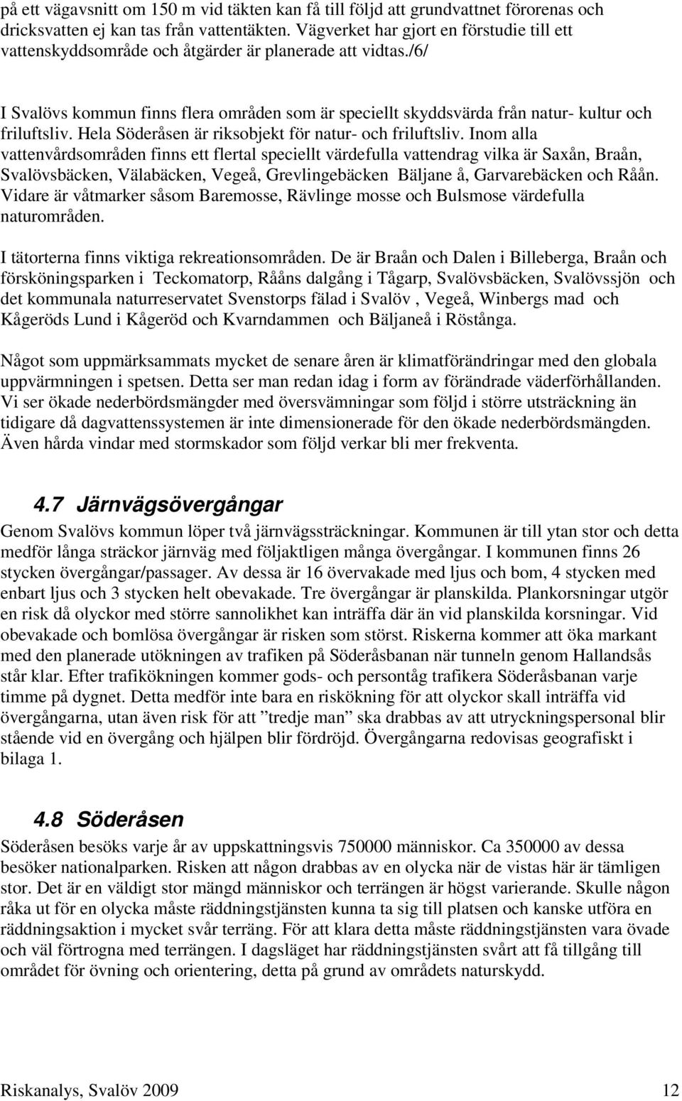 /6/ I Svalövs kommun finns flera områden som är speciellt skyddsvärda från natur- kultur och friluftsliv. Hela Söderåsen är riksobjekt för natur- och friluftsliv.