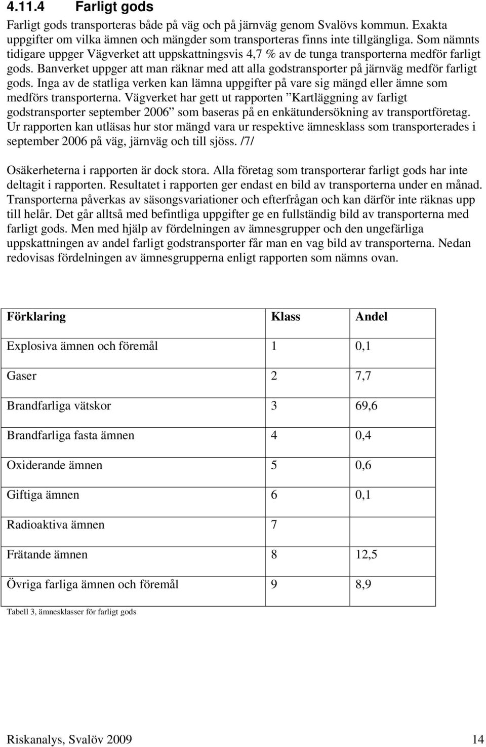 Banverket uppger att man räknar med att alla godstransporter på järnväg medför farligt gods. Inga av de statliga verken kan lämna uppgifter på vare sig mängd eller ämne som medförs transporterna.