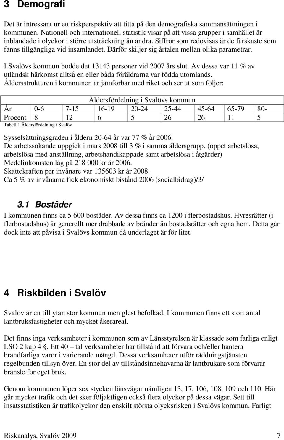 Siffror som redovisas är de färskaste som fanns tillgängliga vid insamlandet. Därför skiljer sig årtalen mellan olika parametrar. I Svalövs kommun bodde det 13143 personer vid 2007 års slut.