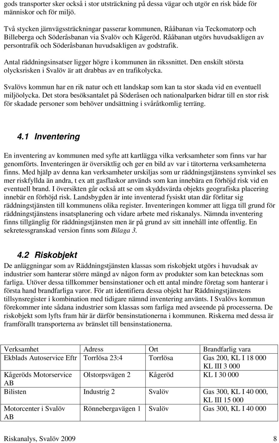 Rååbanan utgörs huvudsakligen av persontrafik och Söderåsbanan huvudsakligen av godstrafik. Antal räddningsinsatser ligger högre i kommunen än rikssnittet.