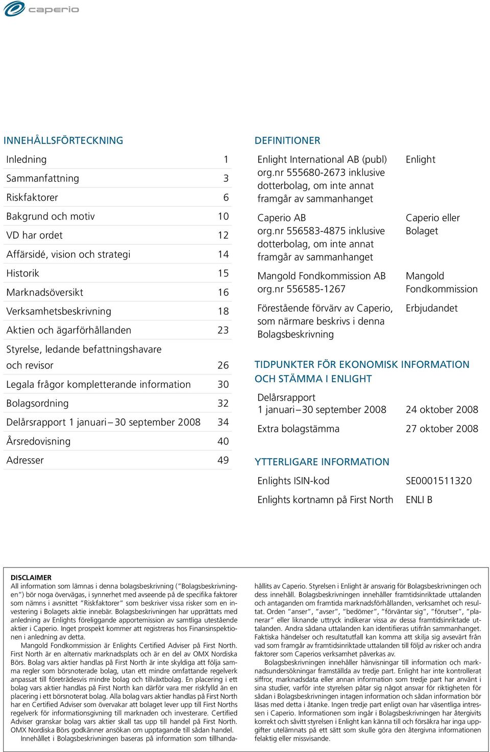 Årsredovisning 40 Adresser 49 DEFINITIONER Enlight International AB (publ) org.nr 555680-2673 inklusive dotterbolag, om inte annat framgår av sammanhanget Caperio AB org.