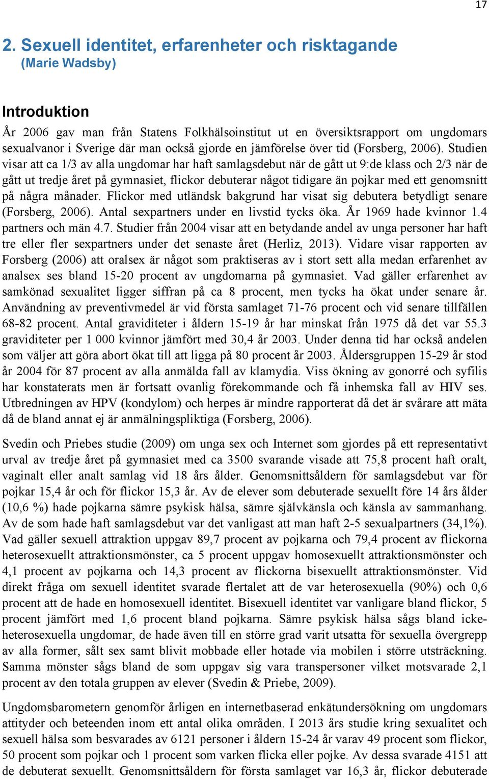 Studien visar att ca 1/3 av alla ungdomar har haft samlagsdebut när de gått ut 9:de klass och 2/3 när de gått ut tredje året på gymnasiet, flickor debuterar något tidigare än pojkar med ett