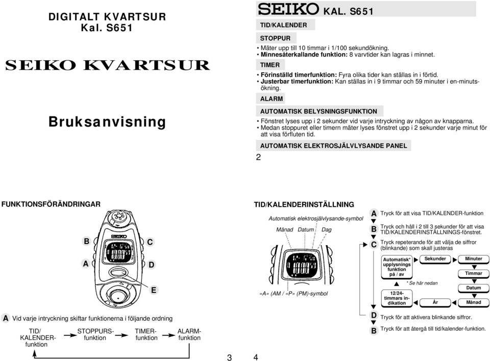 Fönstret lyses upp i 2 sekunder vid varje intryckning av någon av knapparna. Medan stoppuret eller timern mäter lyses fönstret upp i 2 sekunder varje minut för att visa förfluten tid.