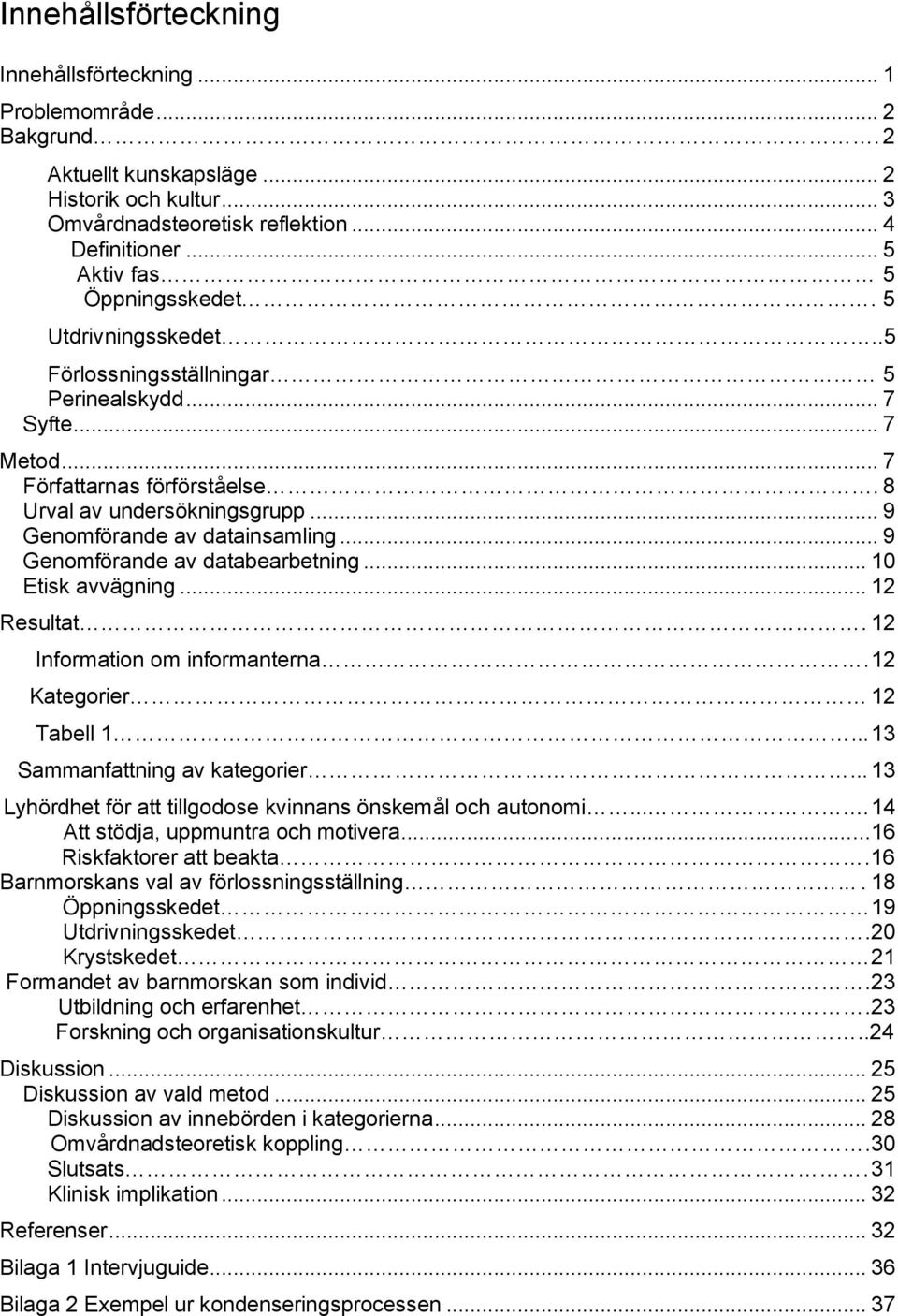 .. 9 Genomförande av datainsamling... 9 Genomförande av databearbetning... 10 Etisk avvägning... 12 Resultat. 12 Information om informanterna. 12 Kategorier 12 Tabell 1.