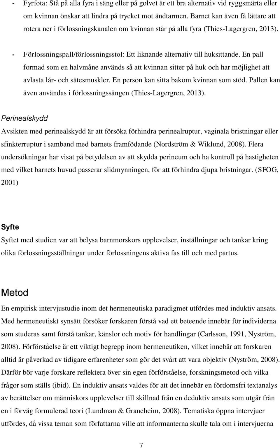 En pall formad som en halvmåne används så att kvinnan sitter på huk och har möjlighet att avlasta lår- och sätesmuskler. En person kan sitta bakom kvinnan som stöd.