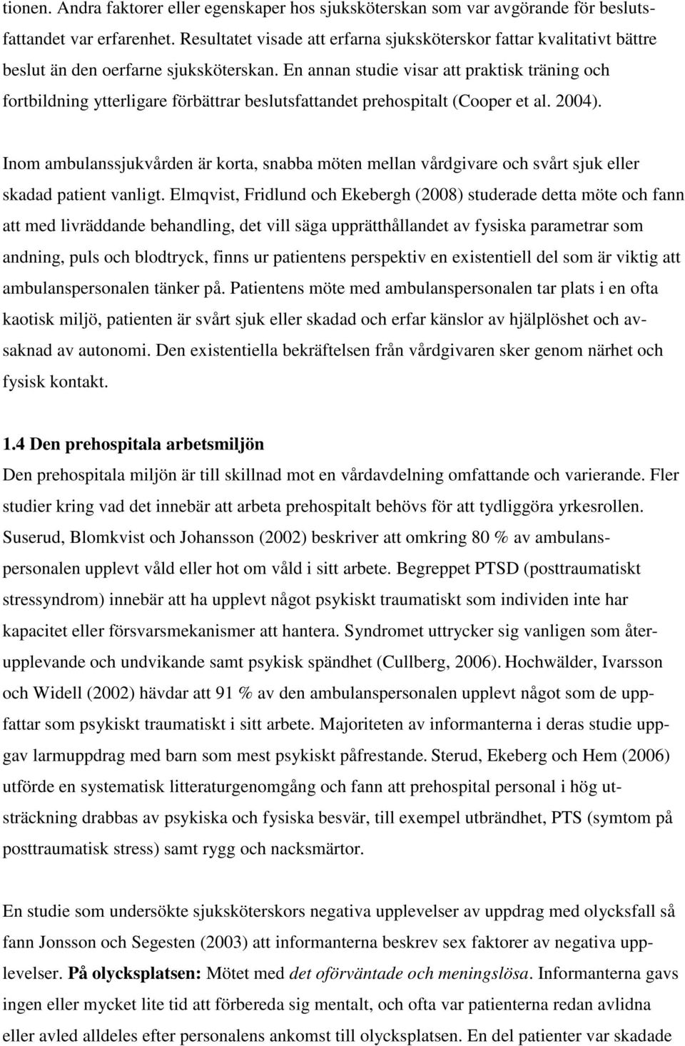 En annan studie visar att praktisk träning och fortbildning ytterligare förbättrar beslutsfattandet prehospitalt (Cooper et al. 2004).