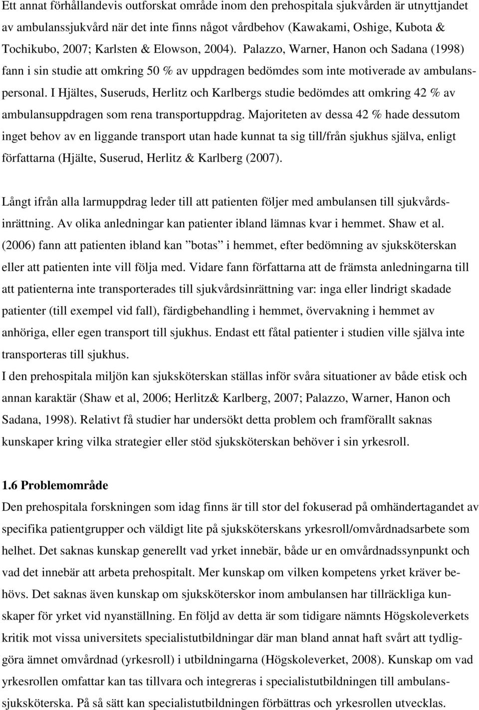 I Hjältes, Suseruds, Herlitz och Karlbergs studie bedömdes att omkring 42 % av ambulansuppdragen som rena transportuppdrag.