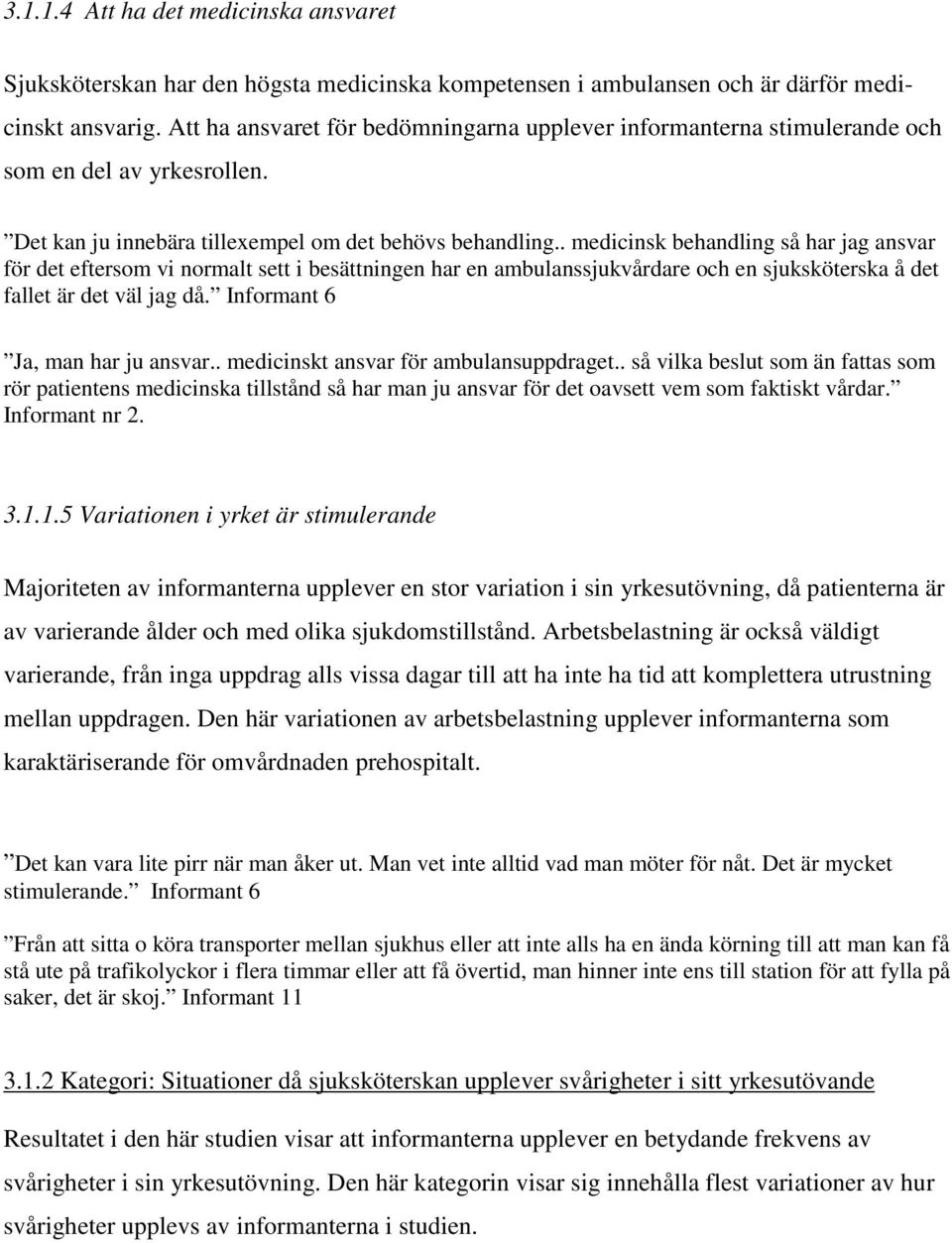 . medicinsk behandling så har jag ansvar för det eftersom vi normalt sett i besättningen har en ambulanssjukvårdare och en sjuksköterska å det fallet är det väl jag då.