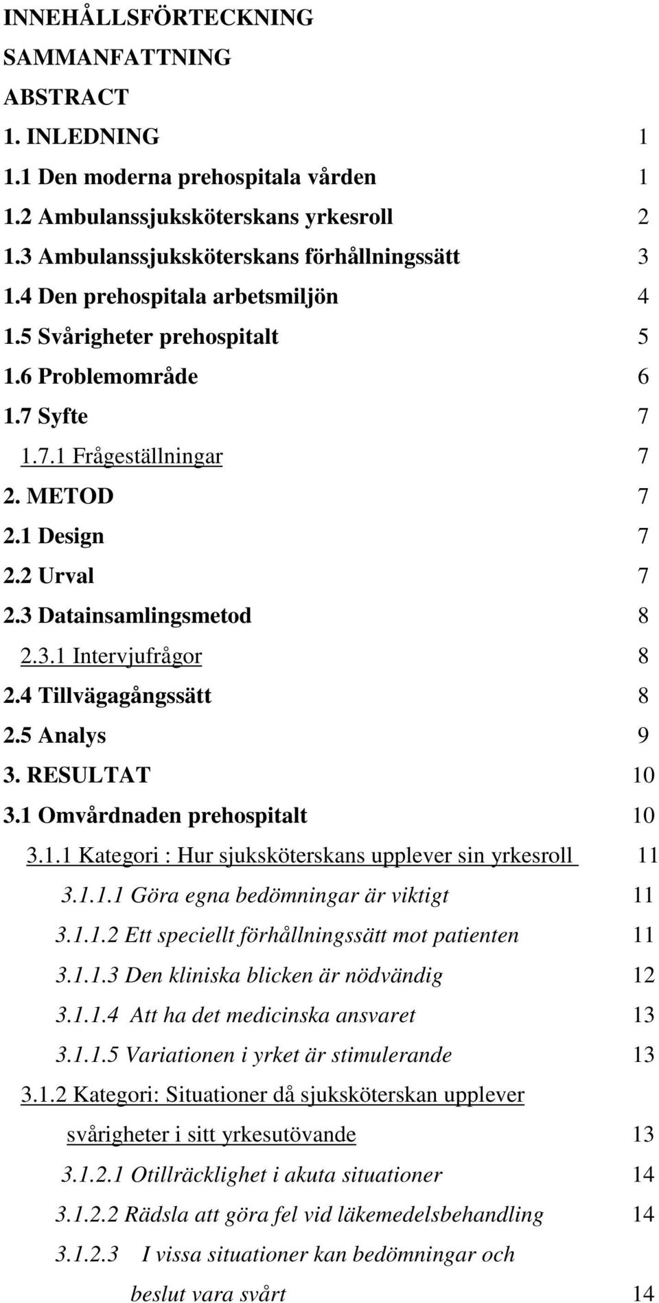 4 Tillvägagångssätt 8 2.5 Analys 9 3. RESULTAT 10 3.1 Omvårdnaden prehospitalt 10 3.1.1 Kategori : Hur sjuksköterskans upplever sin yrkesroll 11 3.1.1.1 Göra egna bedömningar är viktigt 11 3.1.1.2 Ett speciellt förhållningssätt mot patienten 11 3.