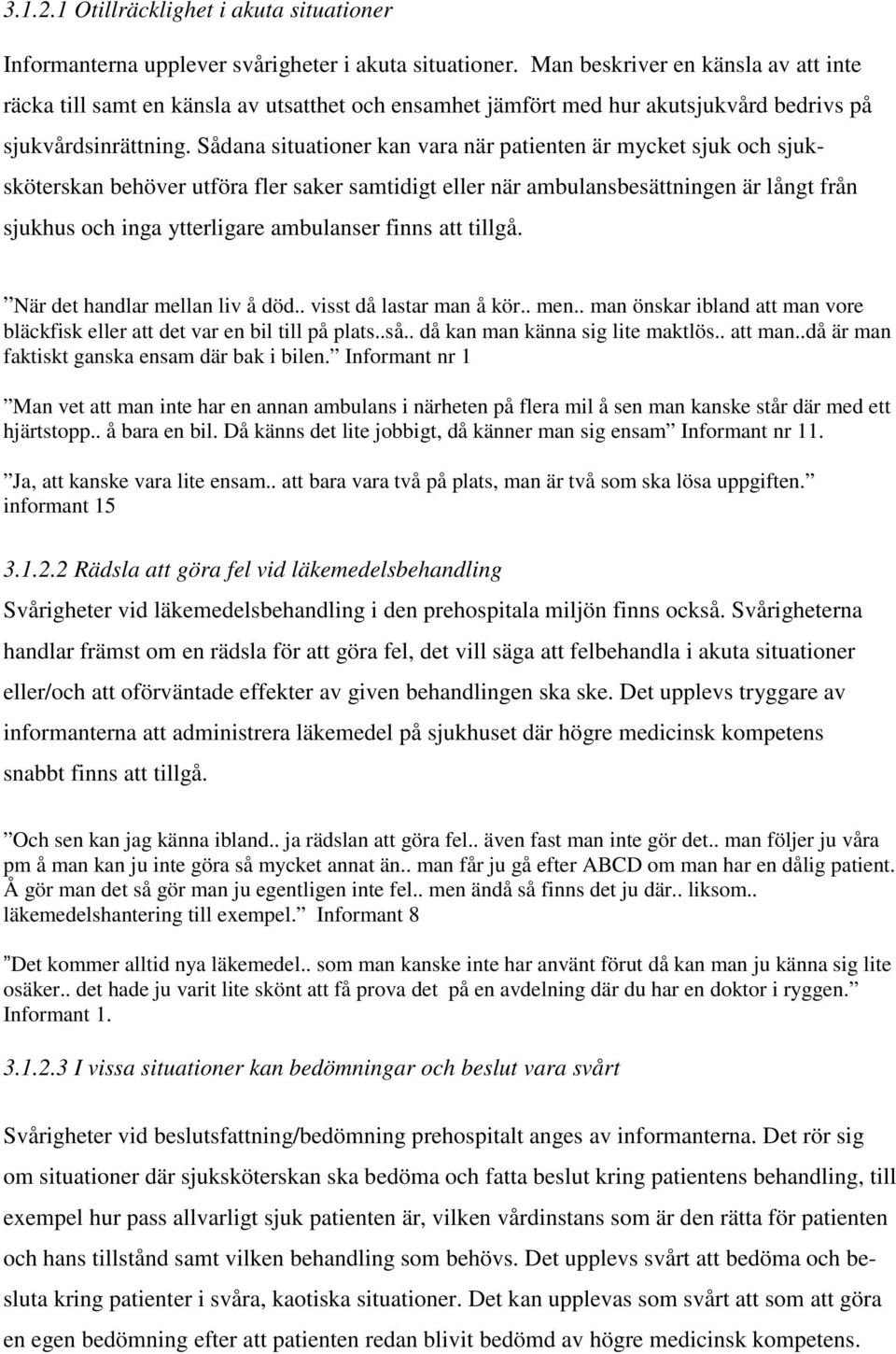 Sådana situationer kan vara när patienten är mycket sjuk och sjuksköterskan behöver utföra fler saker samtidigt eller när ambulansbesättningen är långt från sjukhus och inga ytterligare ambulanser