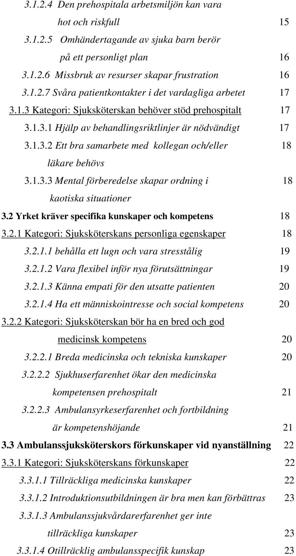 2 Yrket kräver specifika kunskaper och kompetens 18 3.2.1 Kategori: Sjuksköterskans personliga egenskaper 18 3.2.1.1 behålla ett lugn och vara stresstålig 19 3.2.1.2 Vara flexibel inför nya förutsättningar 19 3.