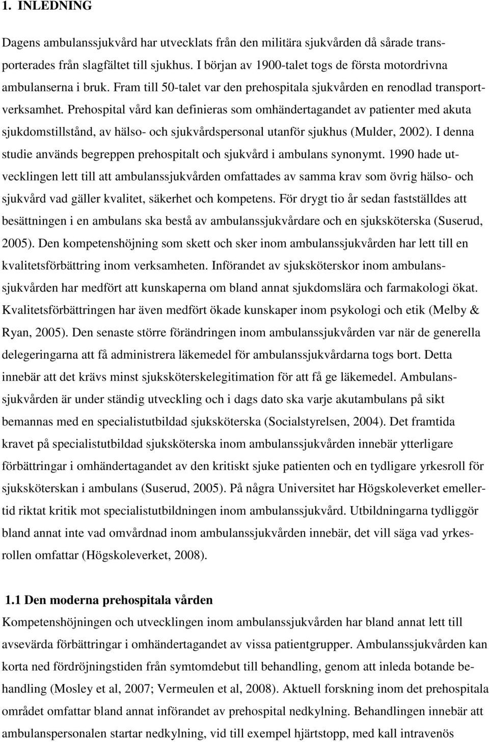 Prehospital vård kan definieras som omhändertagandet av patienter med akuta sjukdomstillstånd, av hälso- och sjukvårdspersonal utanför sjukhus (Mulder, 2002).