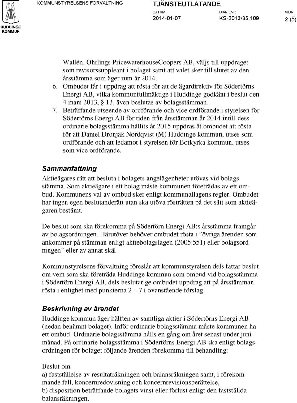 Ombudet får i uppdrag att rösta för att de ägardirektiv för Södertörns Energi AB, vilka kommunfullmäktige i Huddinge godkänt i beslut den 4 mars 2013, 13, även beslutas av bolagsstämman. 7.