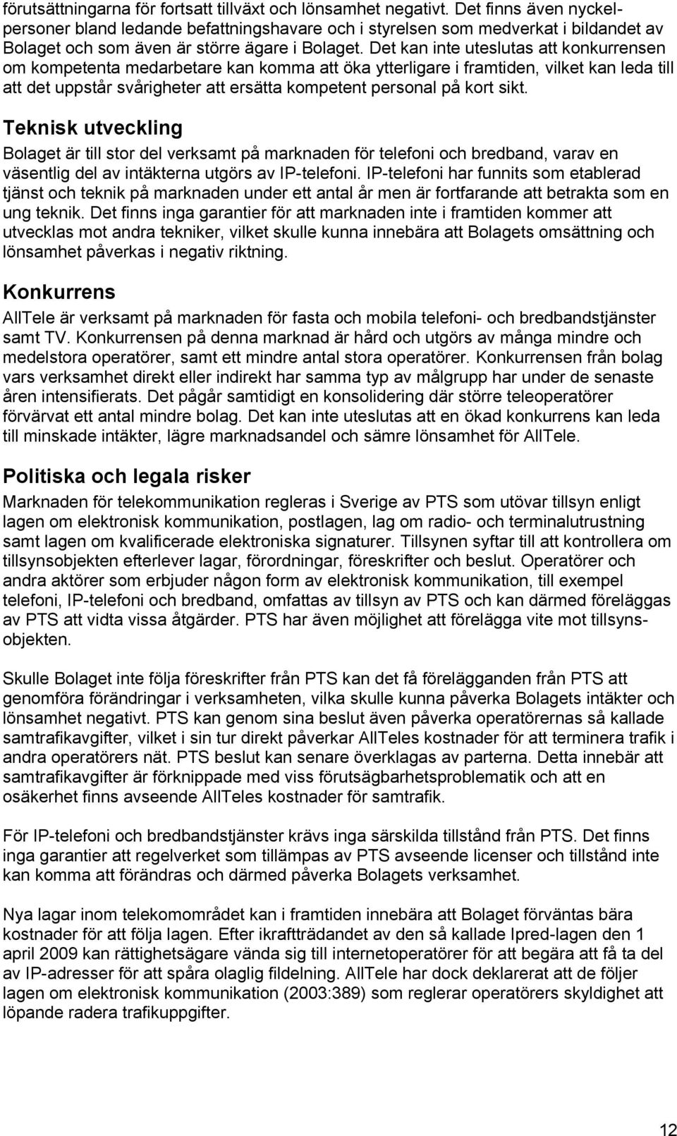 Det kan inte uteslutas att konkurrensen om kompetenta medarbetare kan komma att öka ytterligare i framtiden, vilket kan leda till att det uppstår svårigheter att ersätta kompetent personal på kort