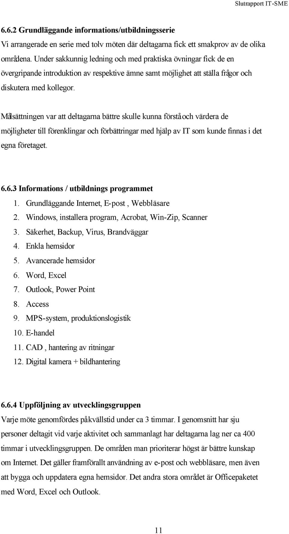 Målsättningen var att deltagarna bättre skulle kunna förstå och värdera de möjligheter till förenklingar och förbättringar med hjälp av IT som kunde finnas i det egna företaget. 6.