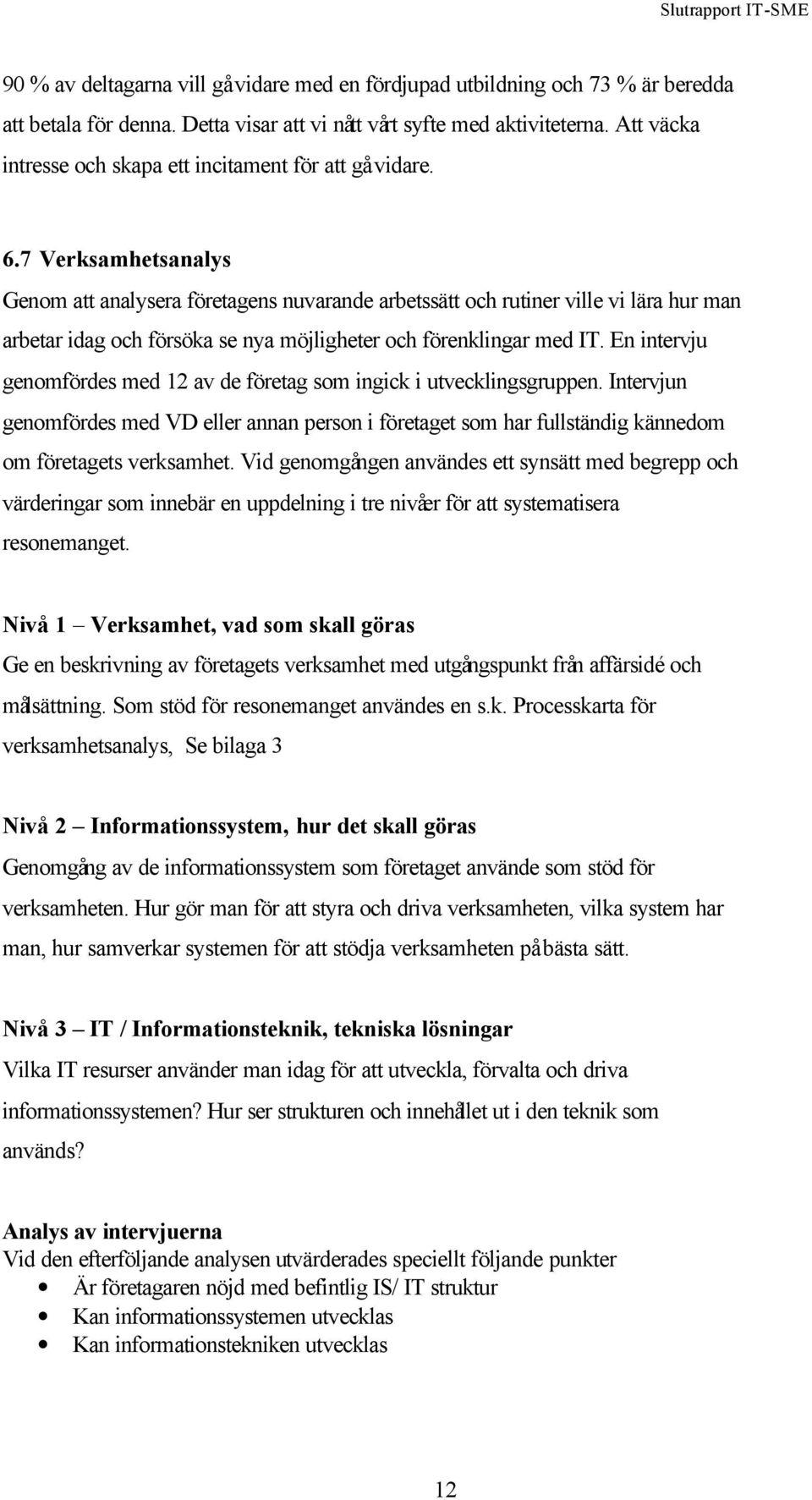 7 Verksamhetsanalys Genom att analysera företagens nuvarande arbetssätt och rutiner ville vi lära hur man arbetar idag och försöka se nya möjligheter och förenklingar med IT.