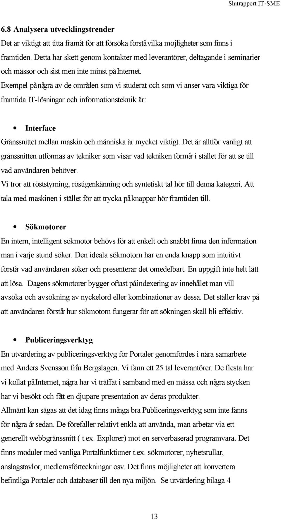 Exempel på några av de områden som vi studerat och som vi anser vara viktiga för framtida IT-lösningar och informationsteknik är: Interface Gränssnittet mellan maskin och människa är mycket viktigt.