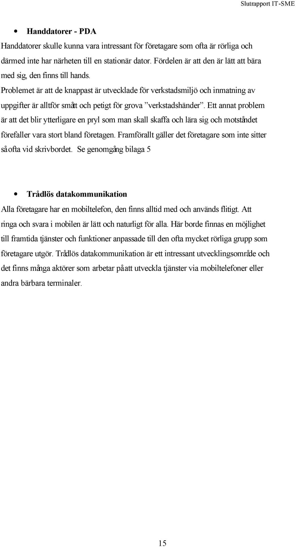 Problemet är att de knappast är utvecklade för verkstadsmiljö och inmatning av uppgifter är alltför smått och petigt för grova verkstadshänder.