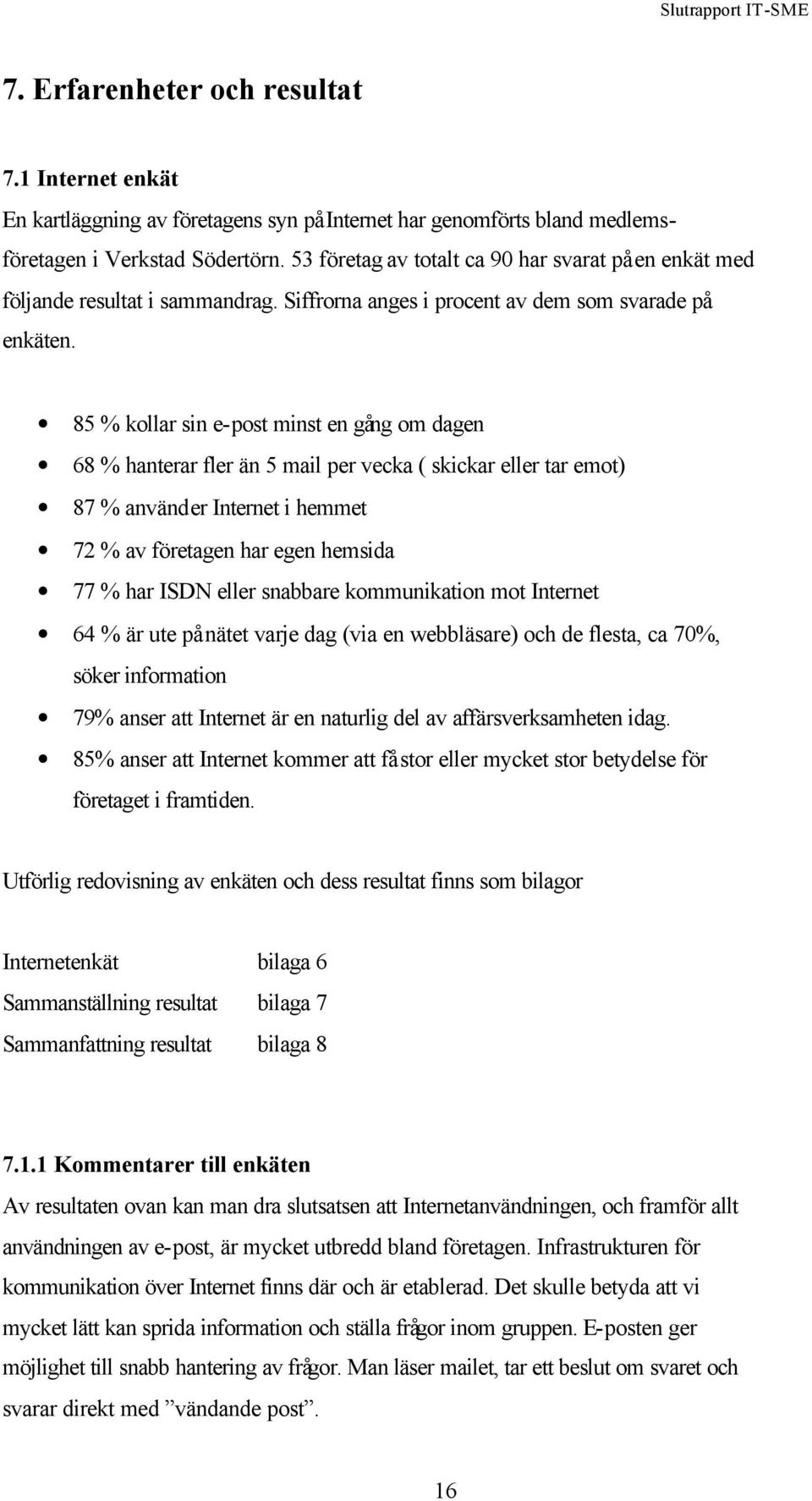 85 % kollar sin e-post minst en gång om dagen 68 % hanterar fler än 5 mail per vecka ( skickar eller tar emot) 87 % använder Internet i hemmet 72 % av företagen har egen hemsida 77 % har ISDN eller