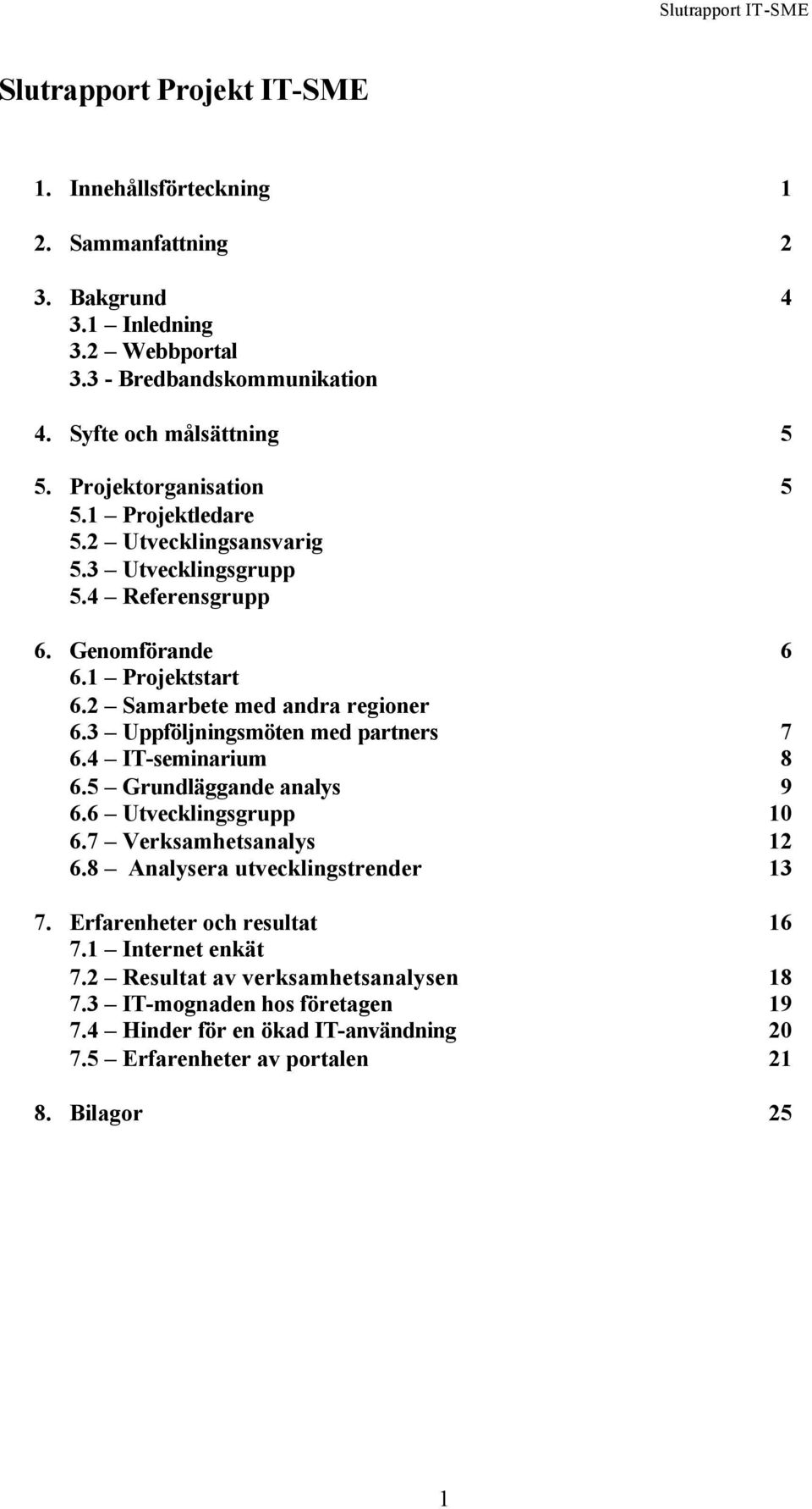 3 Uppföljningsmöten med partners 7 6.4 IT-seminarium 8 6.5 Grundläggande analys 9 6.6 Utvecklingsgrupp 10 6.7 Verksamhetsanalys 12 6.8 Analysera utvecklingstrender 13 7.