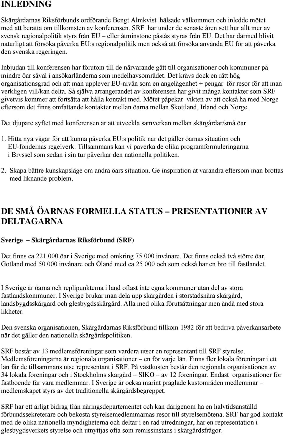 Det har därmed blivit naturligt att försöka påverka EU:s regionalpolitik men också att försöka använda EU för att påverka den svenska regeringen.