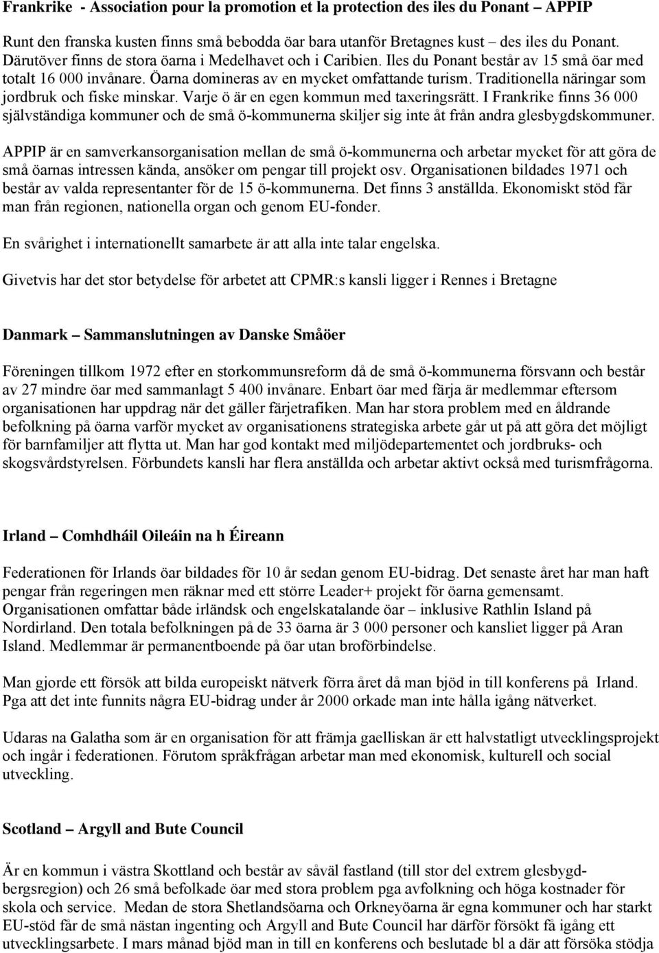 Traditionella näringar som jordbruk och fiske minskar. Varje ö är en egen kommun med taxeringsrätt.