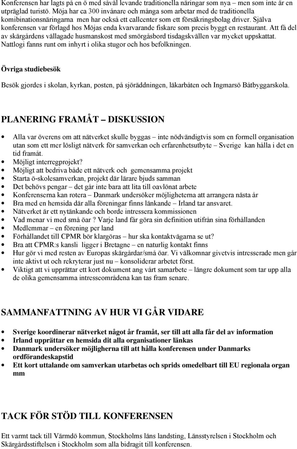 Själva konferensen var förlagd hos Möjas enda kvarvarande fiskare som precis byggt en restaurant. Att få del av skärgårdens vällagade husmanskost med smörgåsbord tisdagskvällen var mycket uppskattat.