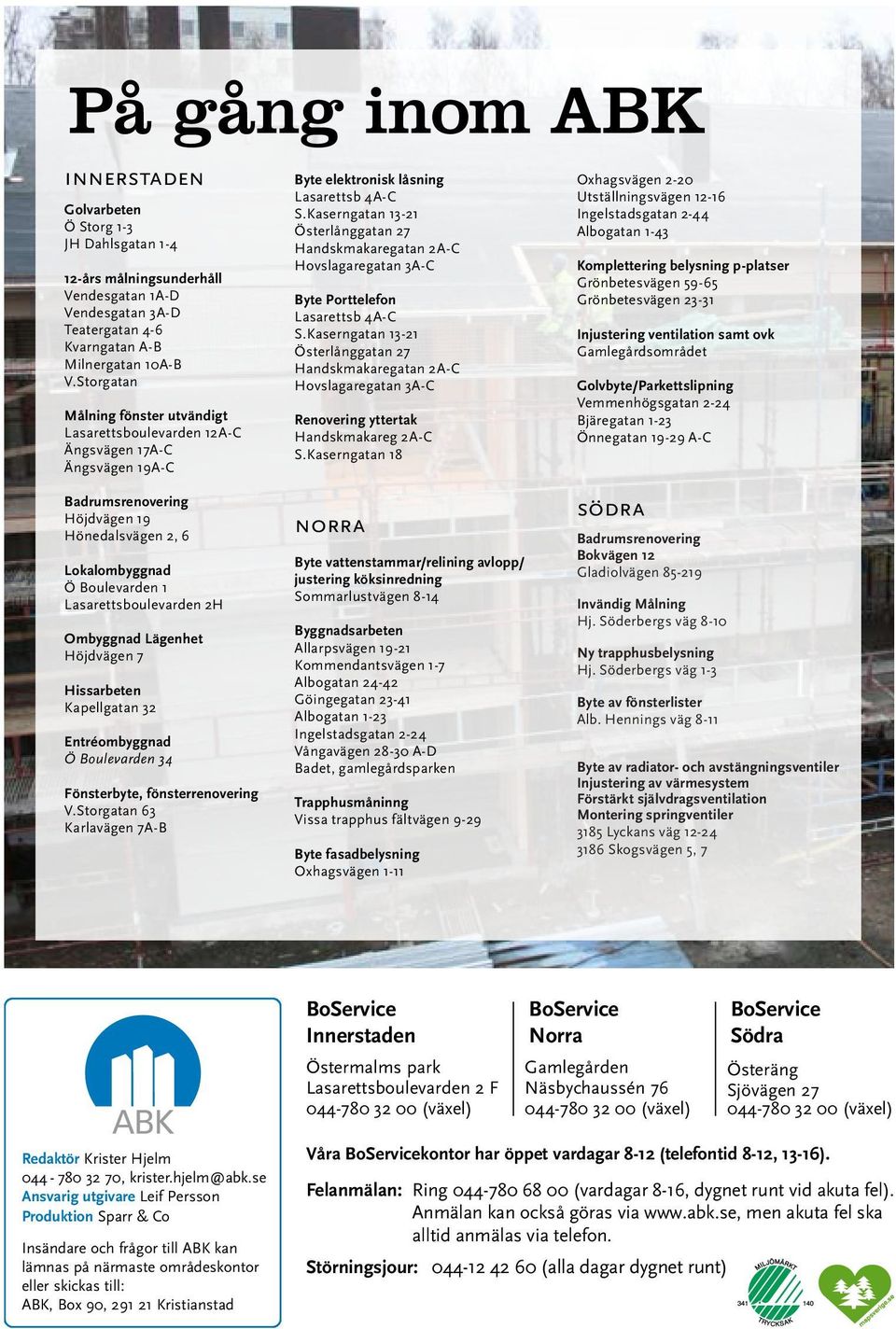 Ombyggnad Lägenhet Höjdvägen 7 Hissarbeten Kapellgatan 32 Entréombyggnad Ö Boulevarden 34 Fönsterbyte, fönsterrenovering V.Storgatan 63 Karlavägen 7A-B Byte elektronisk låsning Lasarettsb 4A-C S.