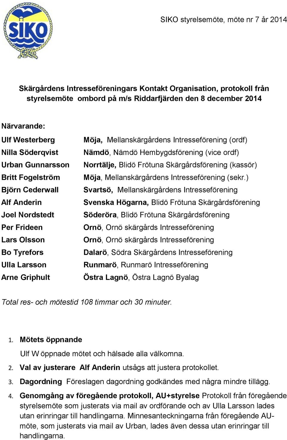 Nämdö, Nämdö Hembygdsförening (vice ordf) Norrtälje, Blidö Frötuna Skärgårdsförening (kassör) Möja, Mellanskärgårdens Intresseförening (sekr.