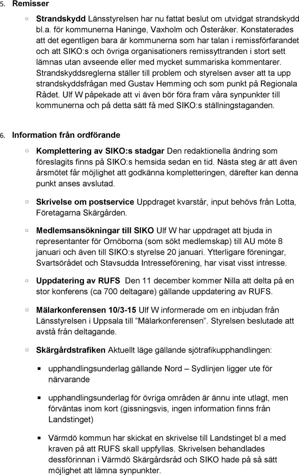 summariska kommentarer. Strandskyddsreglerna ställer till problem och styrelsen avser att ta upp strandskyddsfrågan med Gustav Hemming och som punkt på Regionala Rådet.