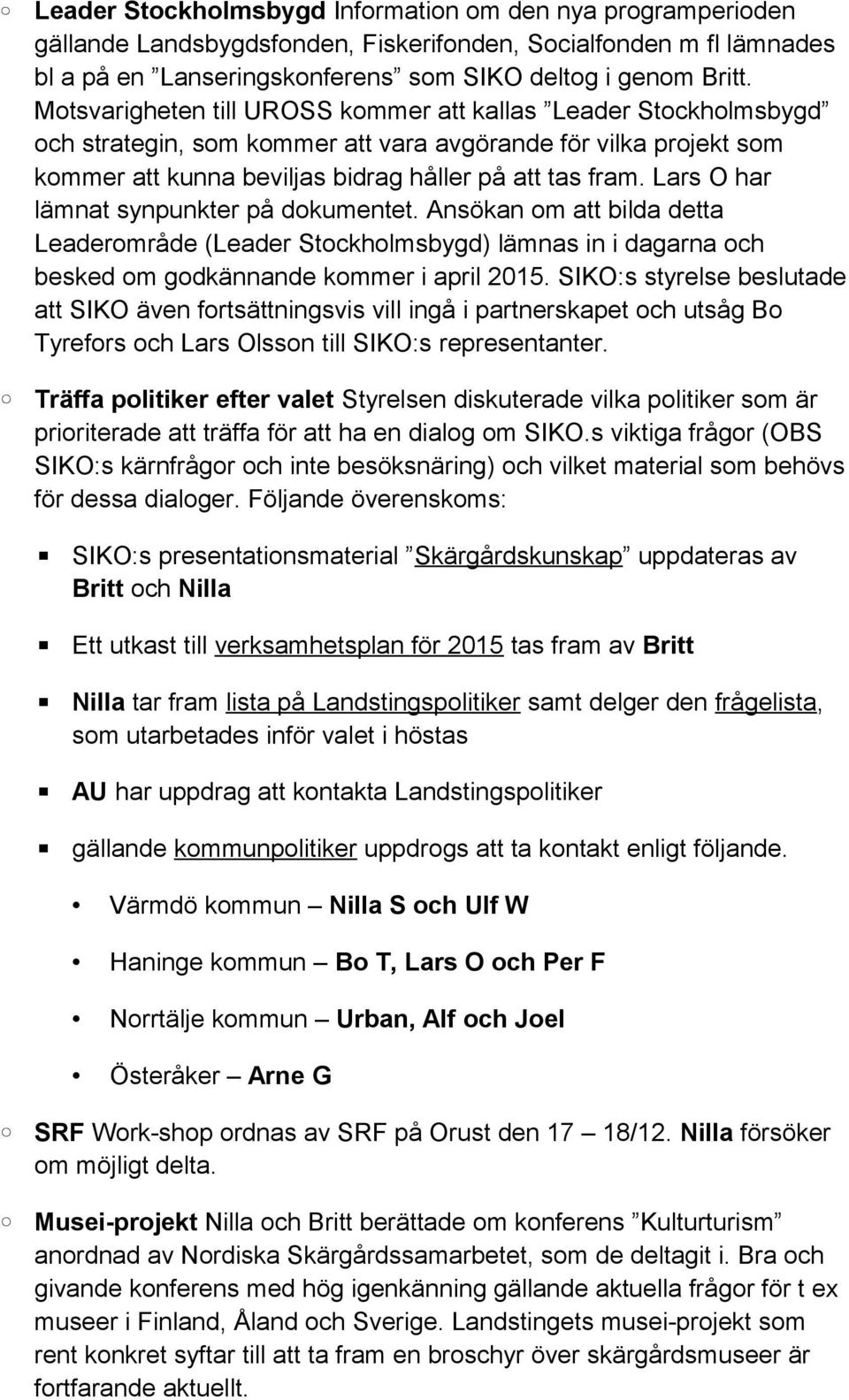 Lars O har lämnat synpunkter på dokumentet. Ansökan om att bilda detta Leaderområde (Leader Stockholmsbygd) lämnas in i dagarna och besked om godkännande kommer i april 2015.