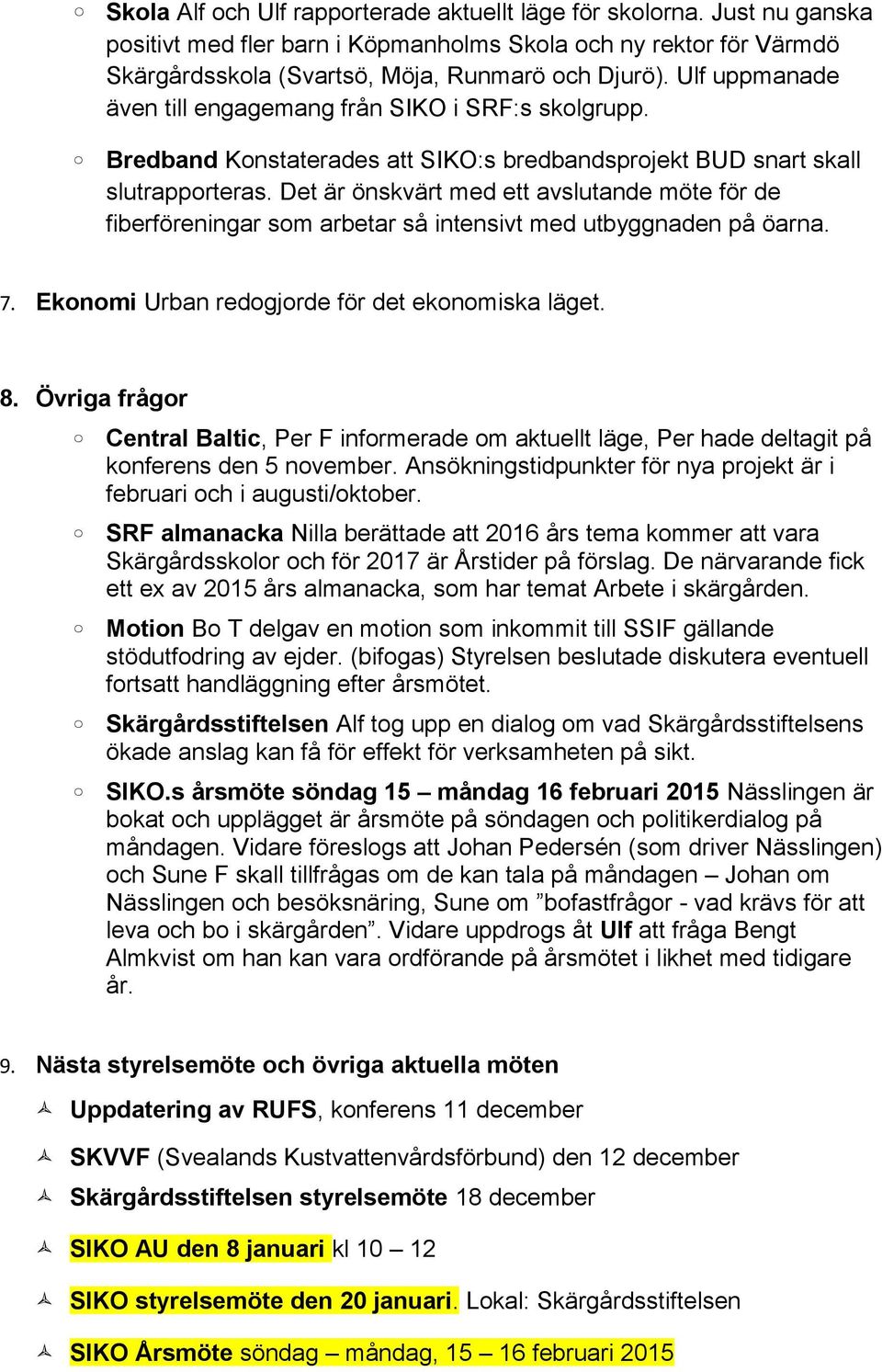 Det är önskvärt med ett avslutande möte för de fiberföreningar som arbetar så intensivt med utbyggnaden på öarna. 7. Ekonomi Urban redogjorde för det ekonomiska läget. 8.