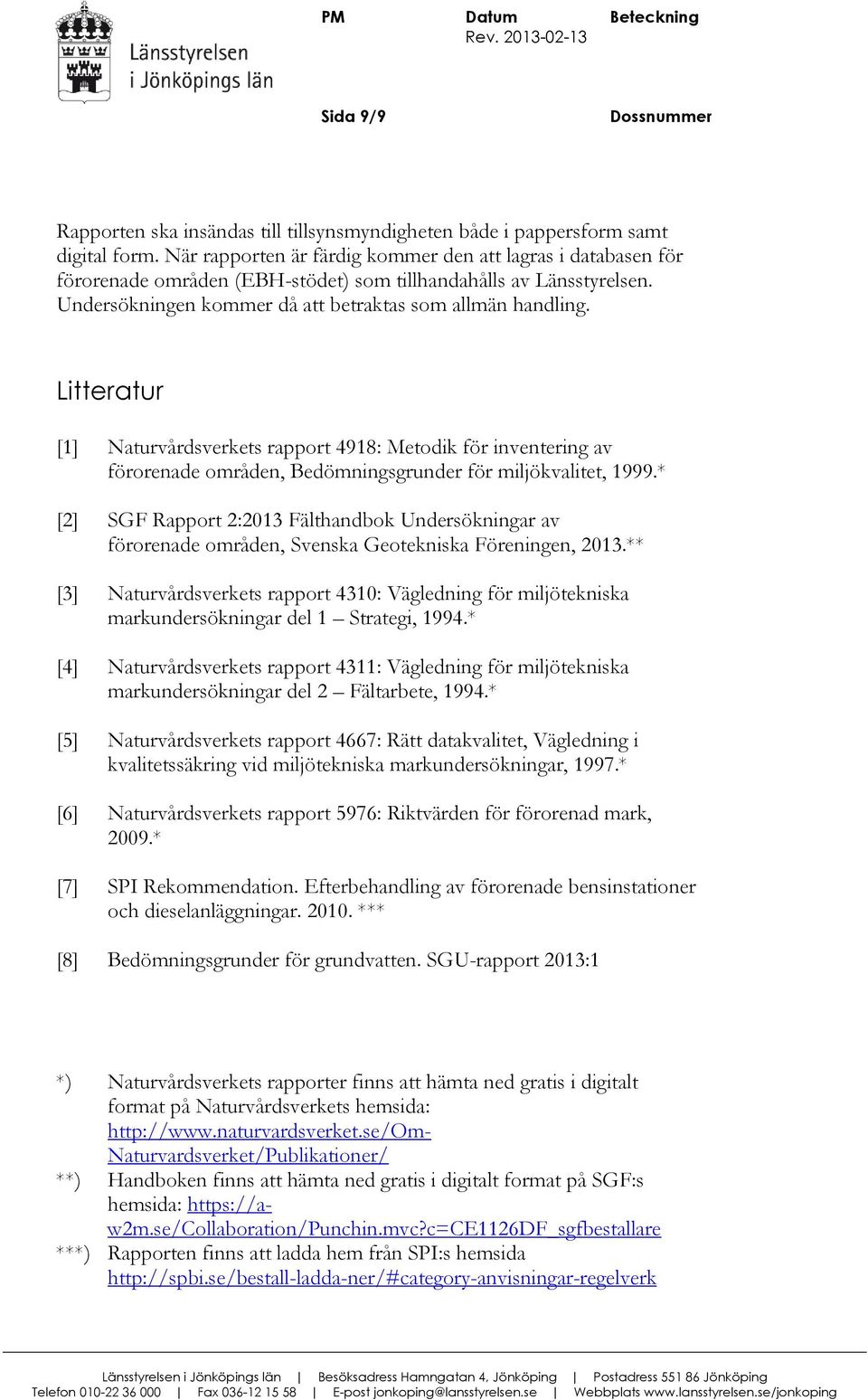 Litteratur [1] Naturvårdsverkets rapport 4918: Metodik för inventering av förorenade områden, Bedömningsgrunder för miljökvalitet, 1999.