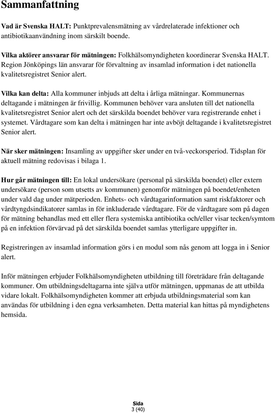 Region Jönköpings län ansvarar för förvaltning av insamlad information i det nationella kvalitetsregistret Senior alert. Vilka kan delta: Alla kommuner inbjuds att delta i årliga mätningar.