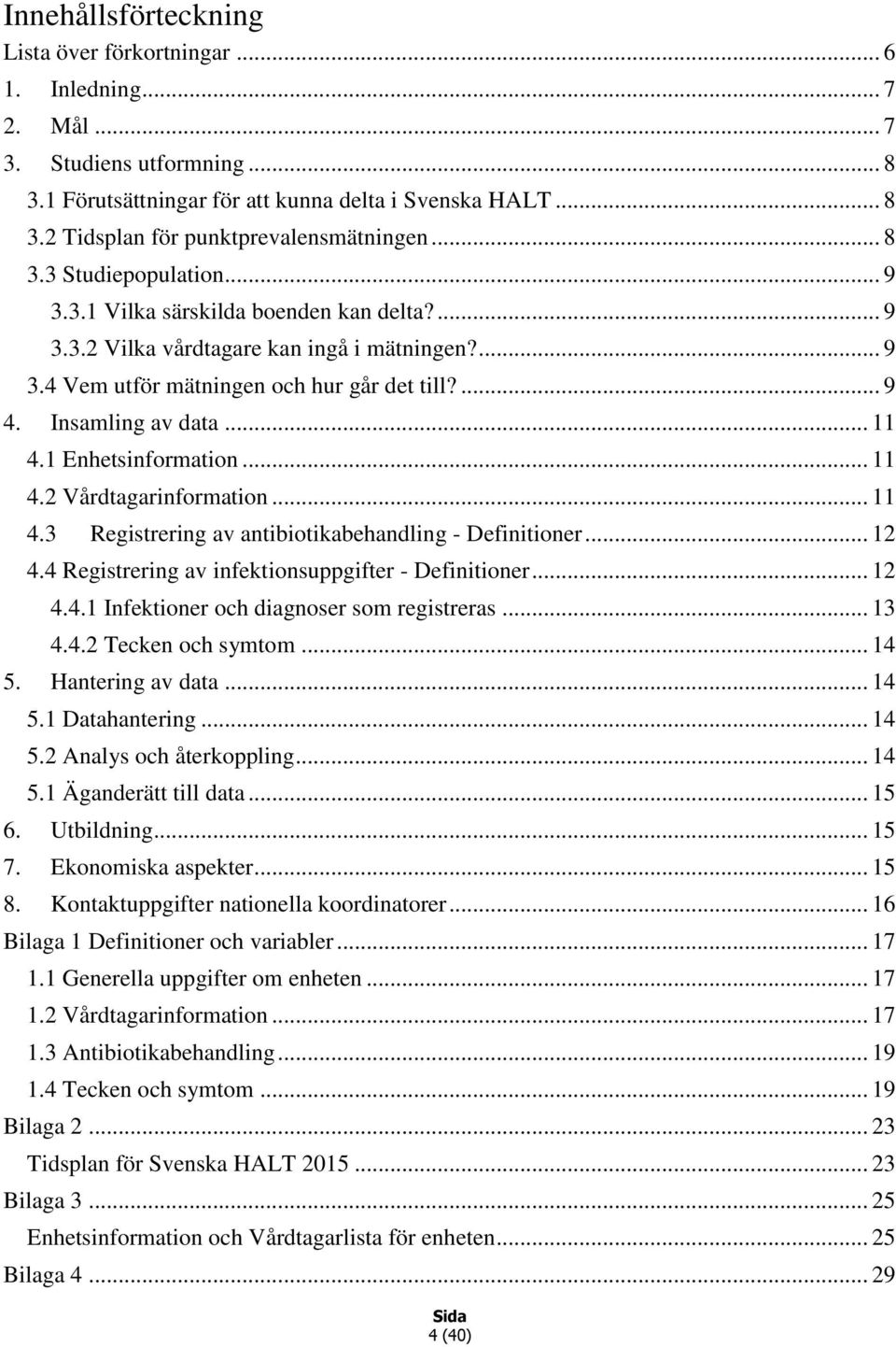 .. 11 4.1 Enhetsinformation... 11 4.2 Vårdtagarinformation... 11 4.3 Registrering av antibiotikabehandling - Definitioner... 12 4.4 Registrering av infektionsuppgifter - Definitioner... 12 4.4.1 Infektioner och diagnoser som registreras.