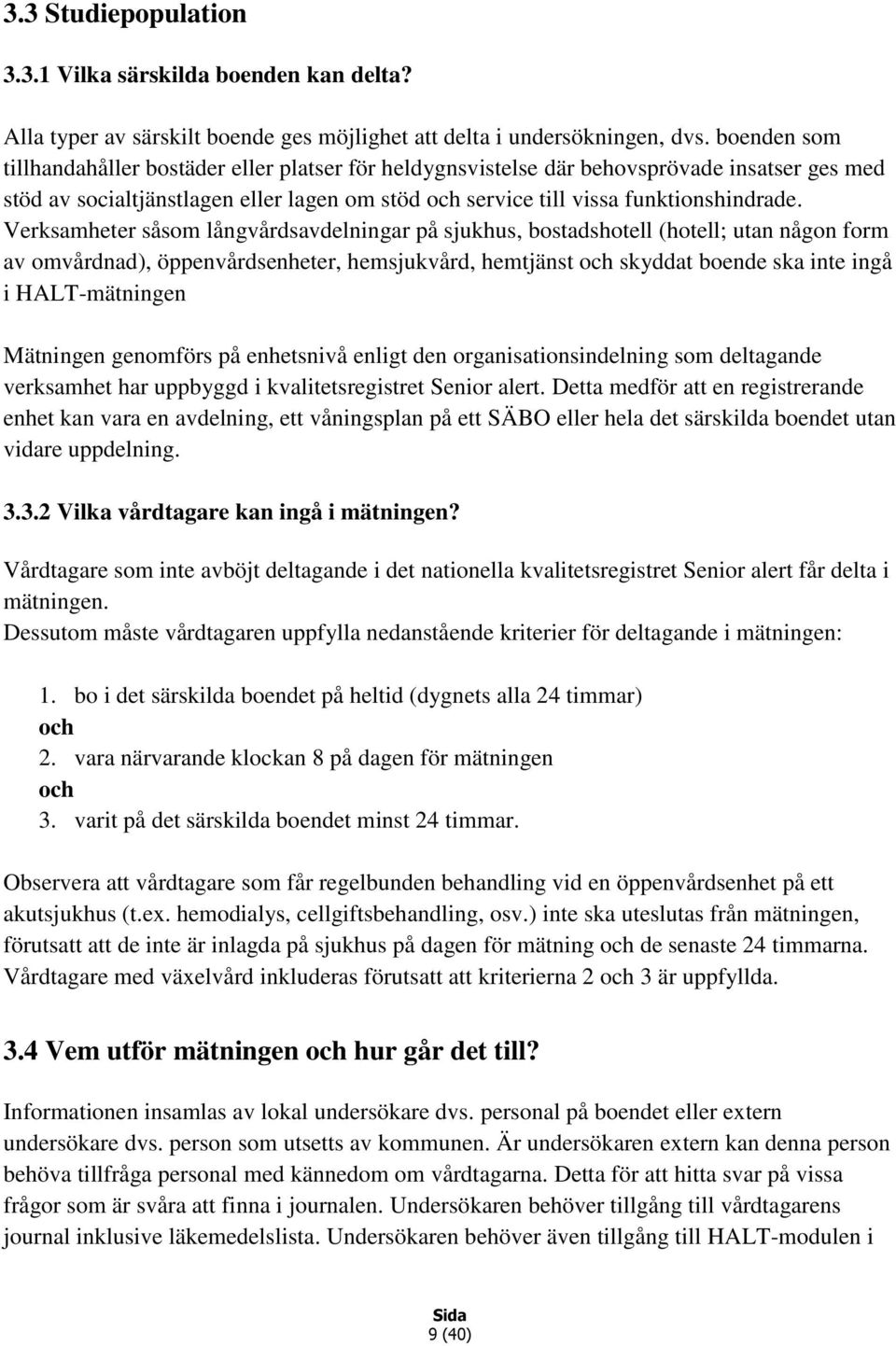 Verksamheter såsom långvårdsavdelningar på sjukhus, bostadshotell (hotell; utan någon form av omvårdnad), öppenvårdsenheter, hemsjukvård, hemtjänst och skyddat boende ska inte ingå i HALT-mätningen