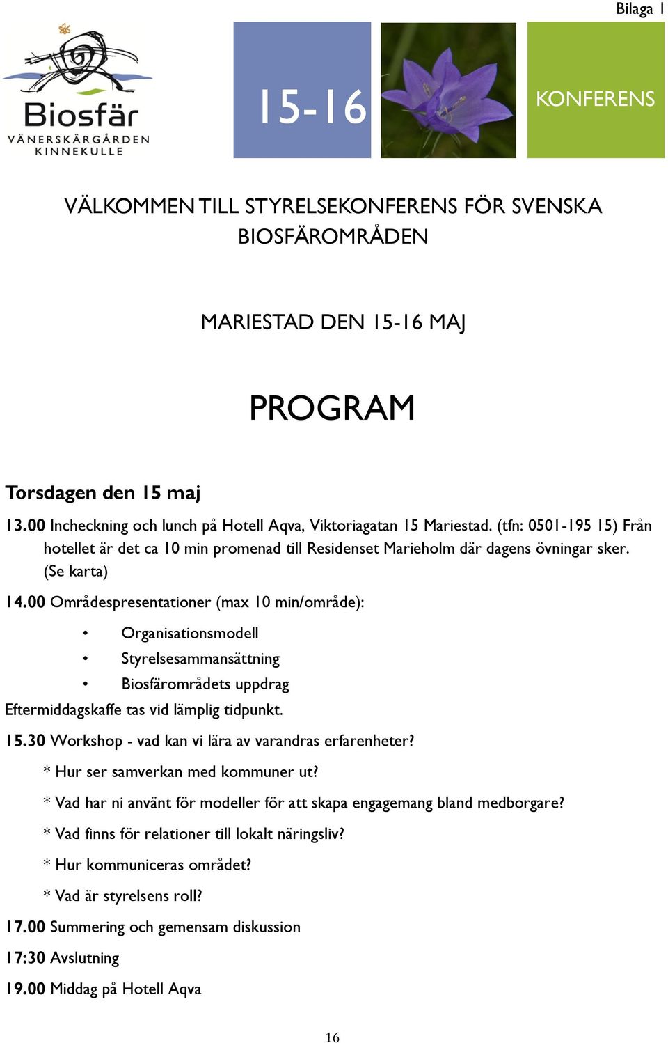 00 Områdespresentationer (max 10 min/område): Organisationsmodell Styrelsesammansättning Biosfärområdets uppdrag Eftermiddagskaffe tas vid lämplig tidpunkt. 15.