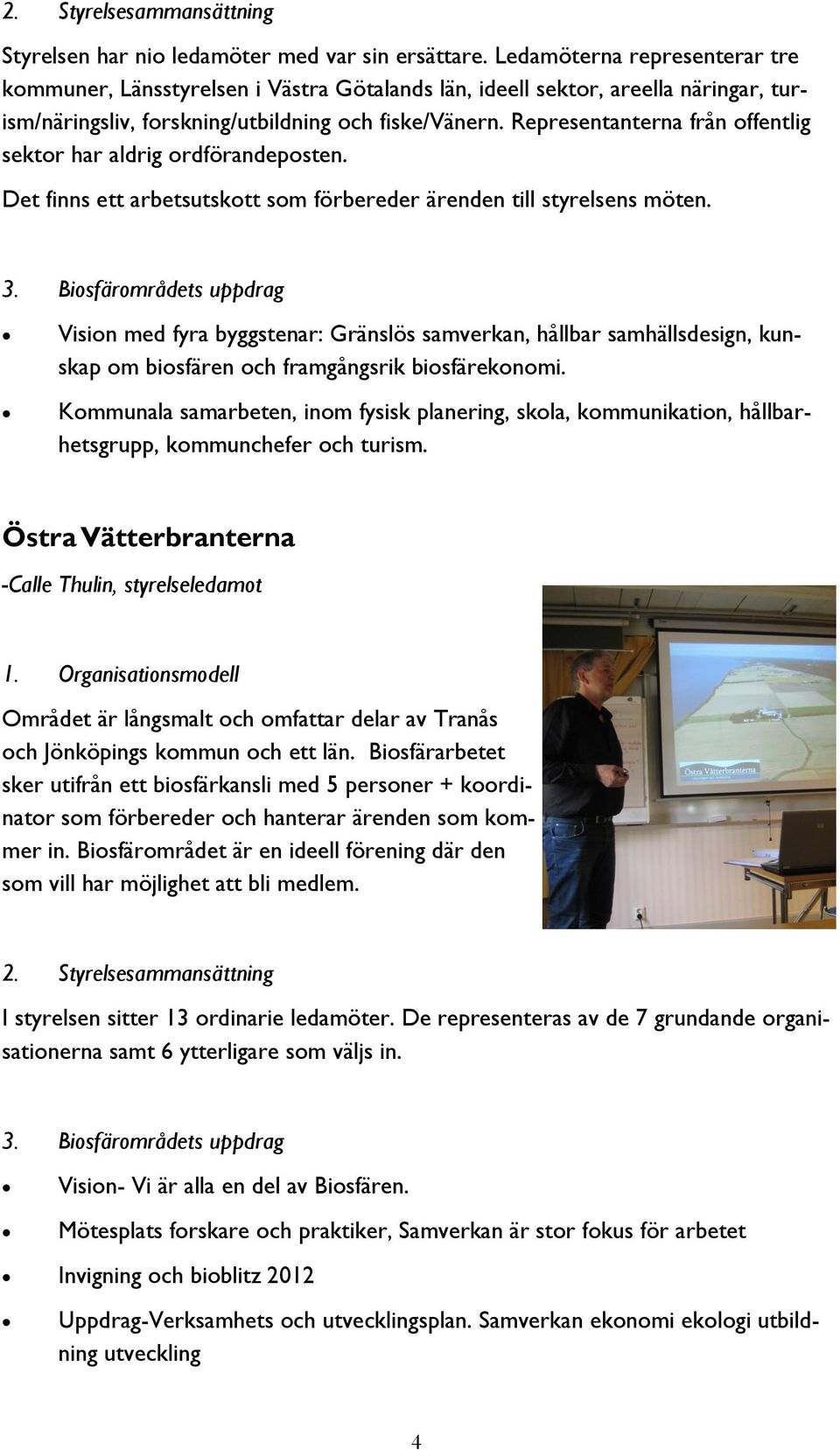 Representanterna från offentlig sektor har aldrig ordförandeposten. Det finns ett arbetsutskott som förbereder ärenden till styrelsens möten. 3.