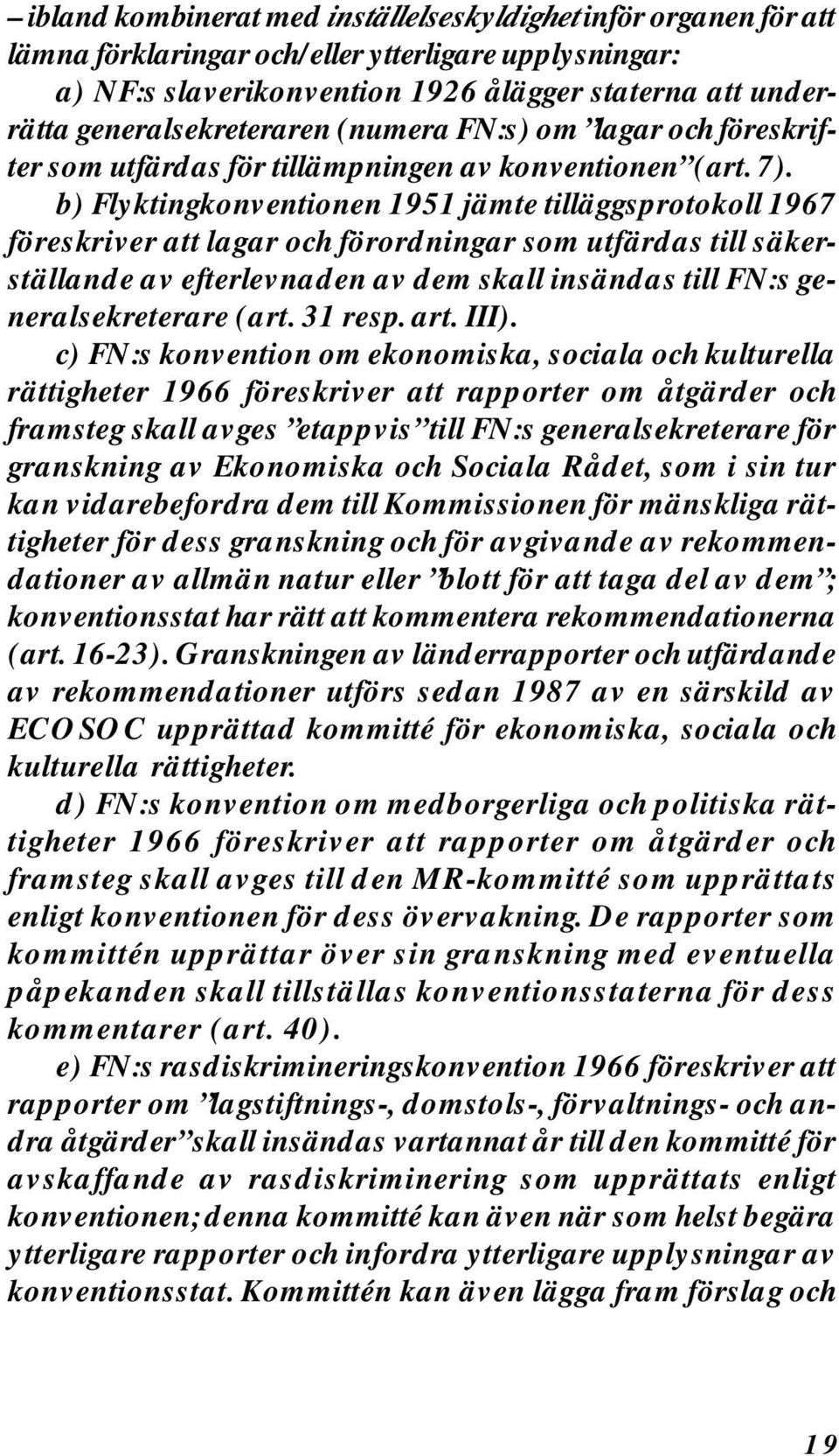 b) Flyktingkonventionen 1951 jämte tilläggsprotokoll 1967 föreskriver att lagar och förordningar som utfärdas till säkerställande av efterlevnaden av dem skall insändas till FN:s generalsekreterare