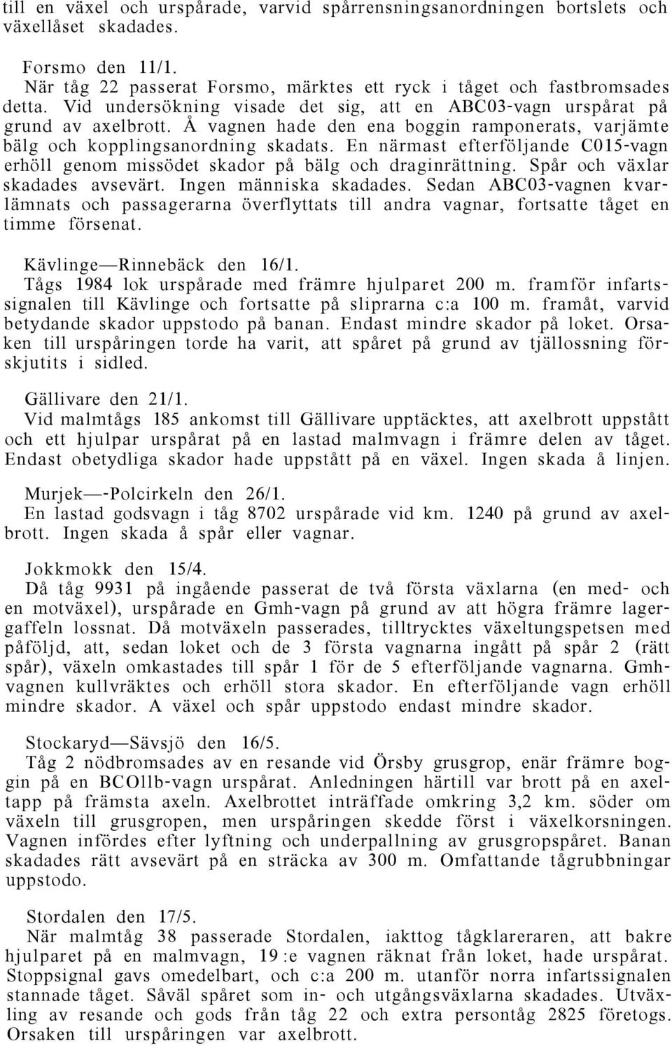 En närmast efterföljande C015-vagn erhöll genom missödet skador på bälg och draginrättning. Spår och växlar skadades avsevärt. Ingen människa skadades.